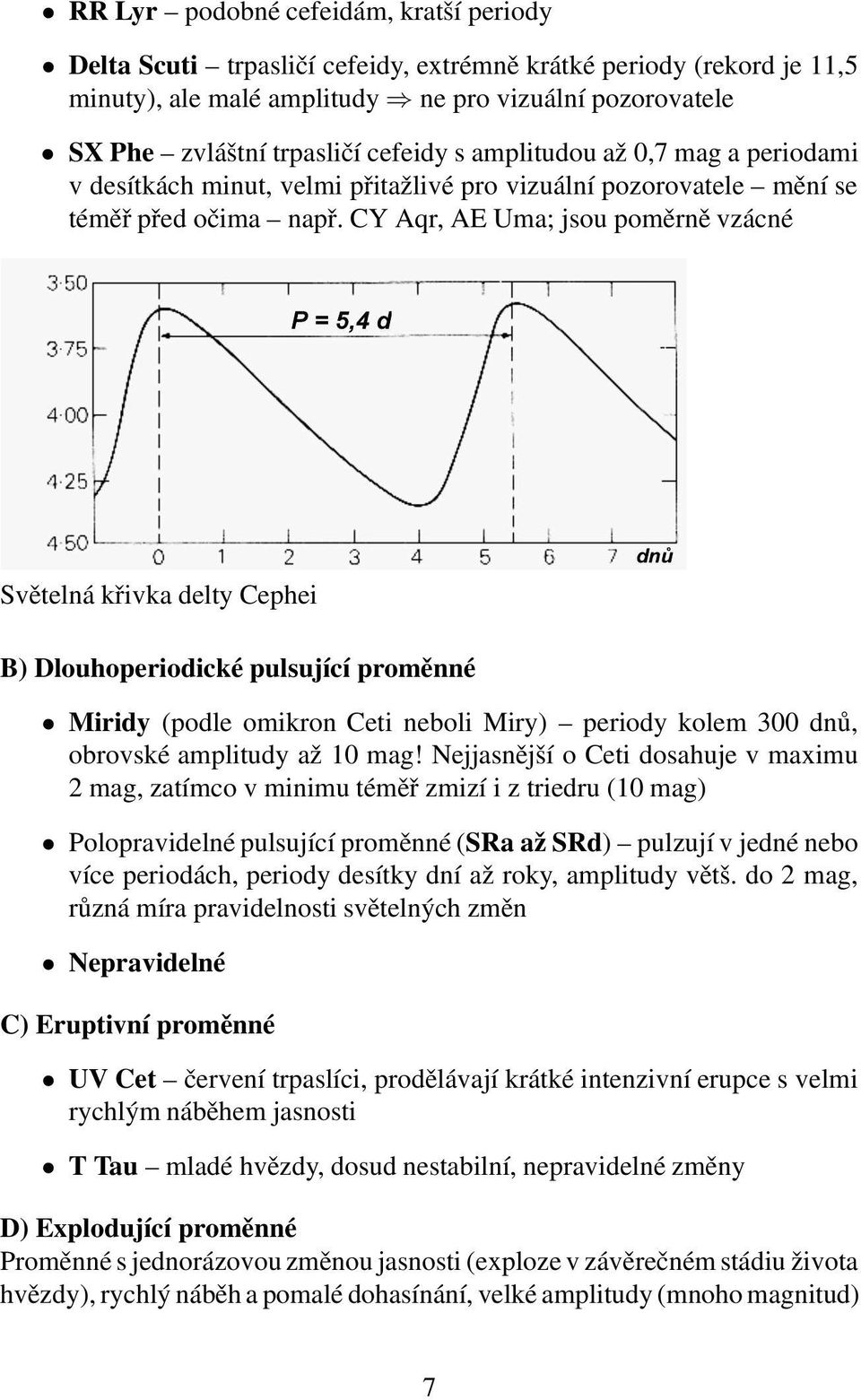 CY Aqr, AE Uma; jsou poměrně vzácné Světelná křivka delty Cephei B) Dlouhoperiodické pulsující proměnné Miridy (podle omikron Ceti neboli Miry) periody kolem 300 dnů, obrovské amplitudy až 10 mag!