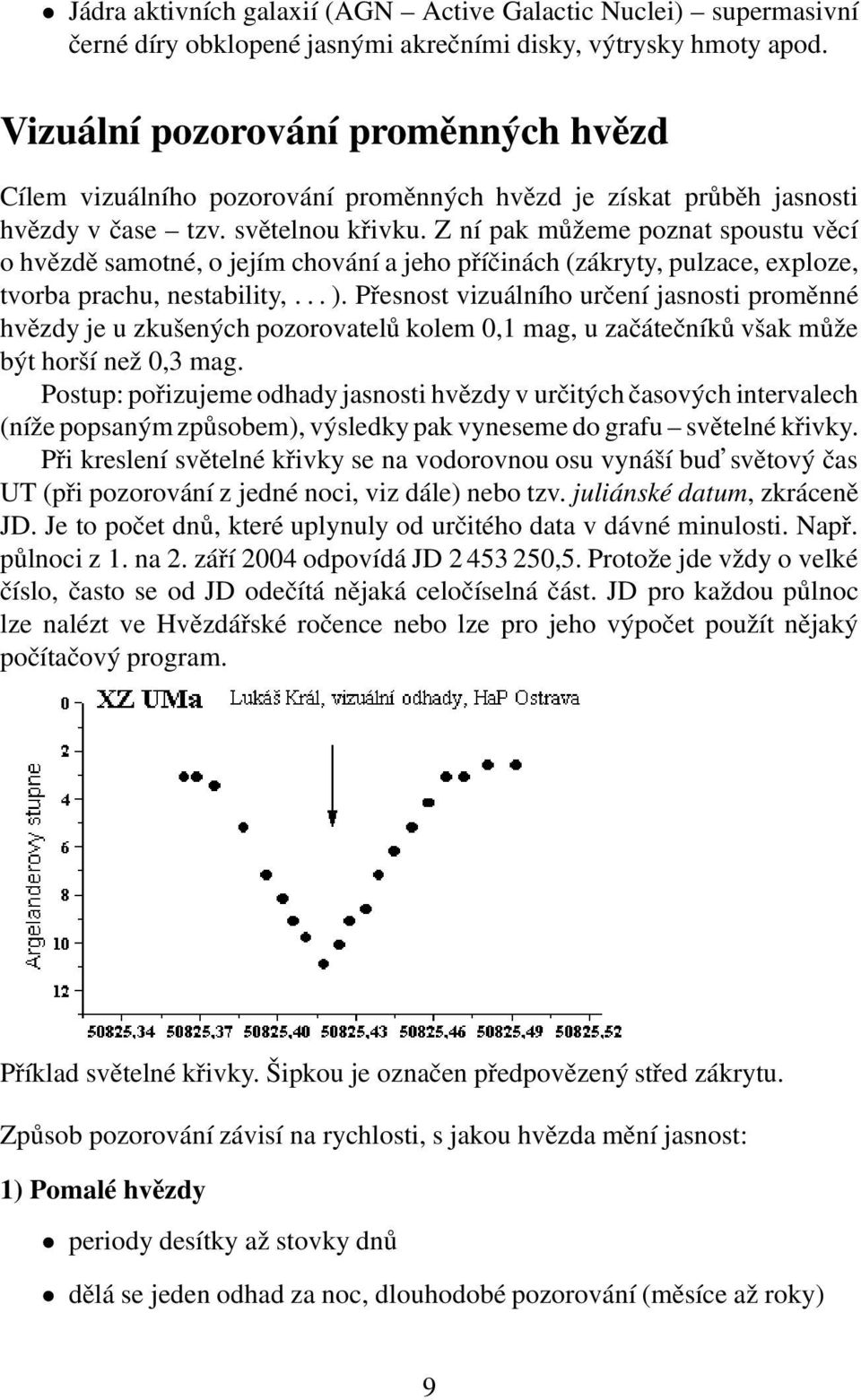 Z ní pak můžeme poznat spoustu věcí o hvězdě samotné, o jejím chování a jeho příčinách (zákryty, pulzace, exploze, tvorba prachu, nestability,... ).