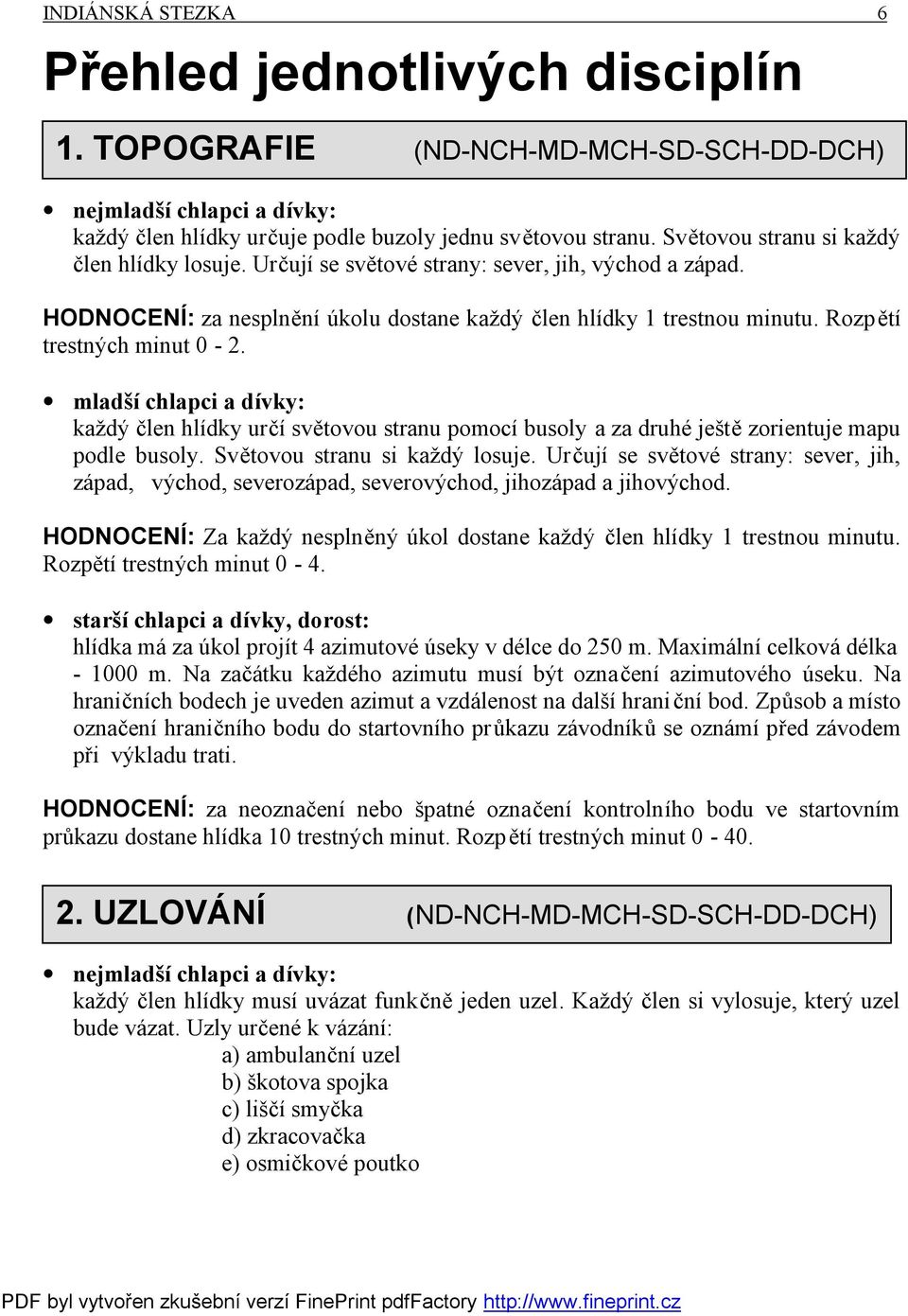 Rozpětí trestných minut 0-2. mladší chlapci a dívky: každý člen hlídky určí světovou stranu pomocí busoly a za druhé ještě zorientuje mapu podle busoly. Světovou stranu si každý losuje.