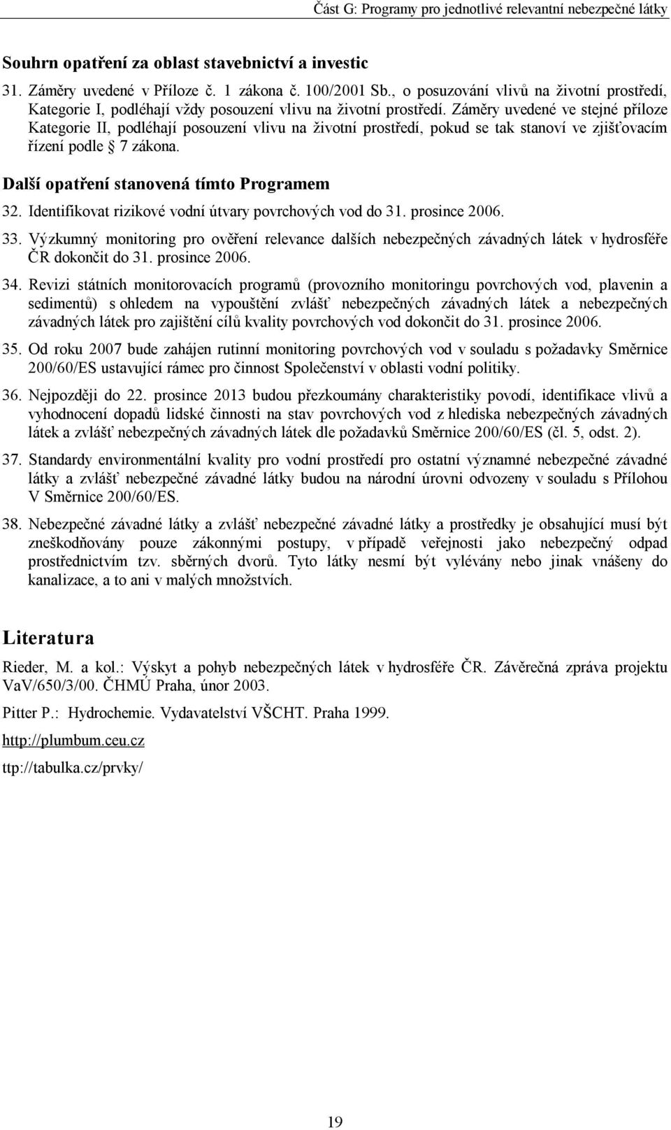 Záměry uvedené ve stejné příloze Kategorie II, podléhají posouzení vlivu na životní prostředí, pokud se tak stanoví ve zjišťovacím řízení podle 7 zákona. Další opatření stanovená tímto Programem 32.
