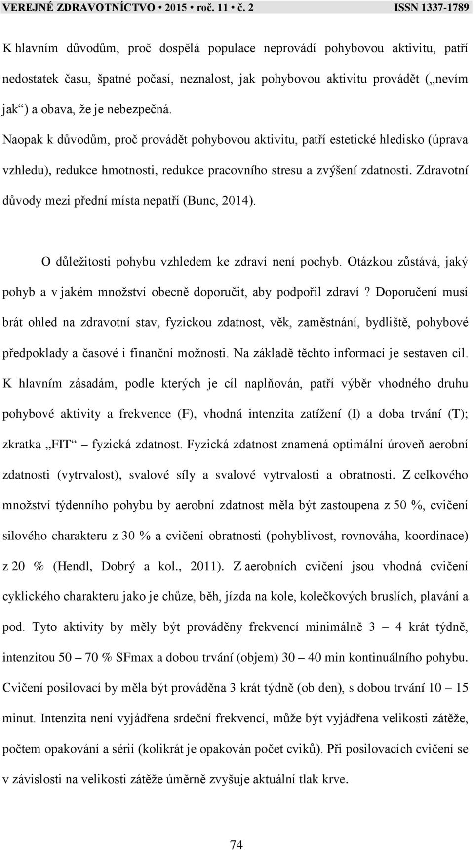 Zdravotní důvody mezi přední místa nepatří (Bunc, 2014). O důležitosti pohybu vzhledem ke zdraví není pochyb. Otázkou zůstává, jaký pohyb a v jakém množství obecně doporučit, aby podpořil zdraví?