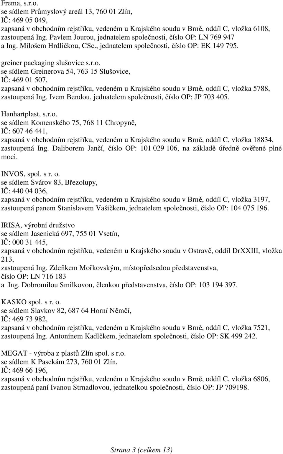 Ivem Bendou, jednatelem společnosti, číslo OP: JP 703 405. Hanhartplast, s.r.o. se sídlem Komenského 75, 768 11 Chropyně, IČ: 607 46 441, zapsaná v obchodním rejstříku, vedeném u Krajského soudu v Brně, oddíl C, vložka 18834, zastoupená Ing.