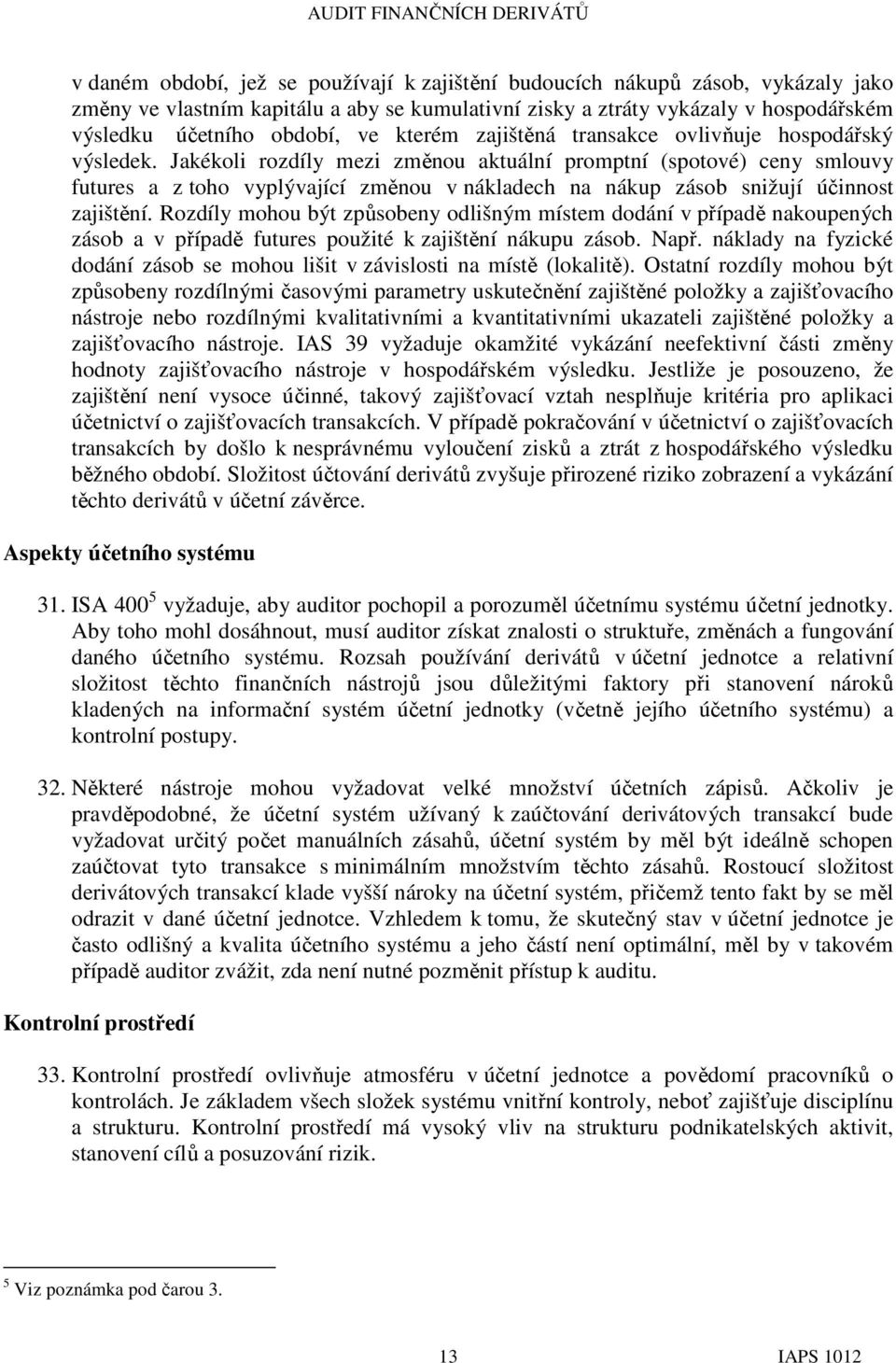 Jakékoli rozdíly mezi změnou aktuální promptní (spotové) ceny smlouvy futures a z toho vyplývající změnou v nákladech na nákup zásob snižují účinnost zajištění.