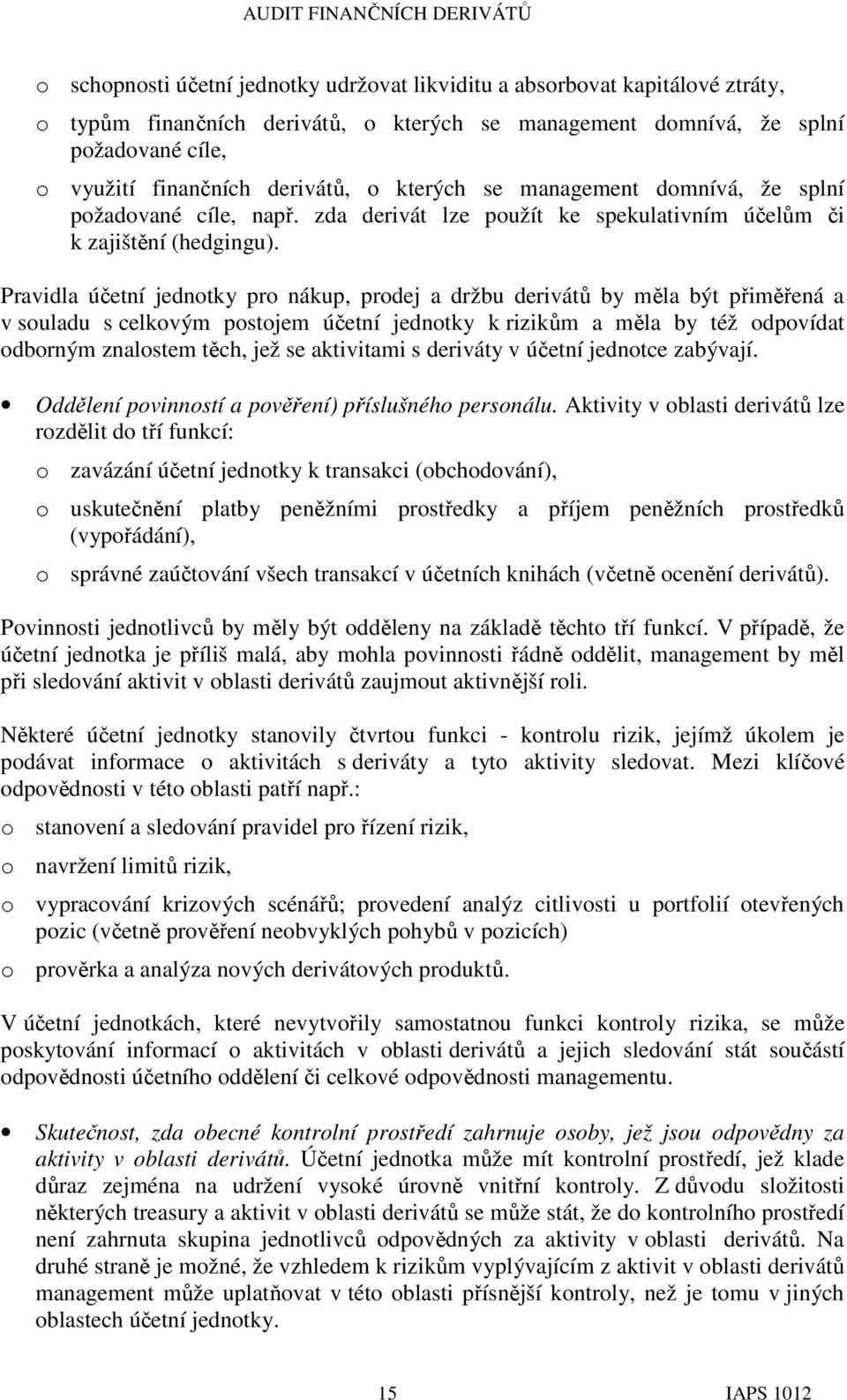 Pravidla účetní jednotky pro nákup, prodej a držbu derivátů by měla být přiměřená a v souladu s celkovým postojem účetní jednotky k rizikům a měla by též odpovídat odborným znalostem těch, jež se