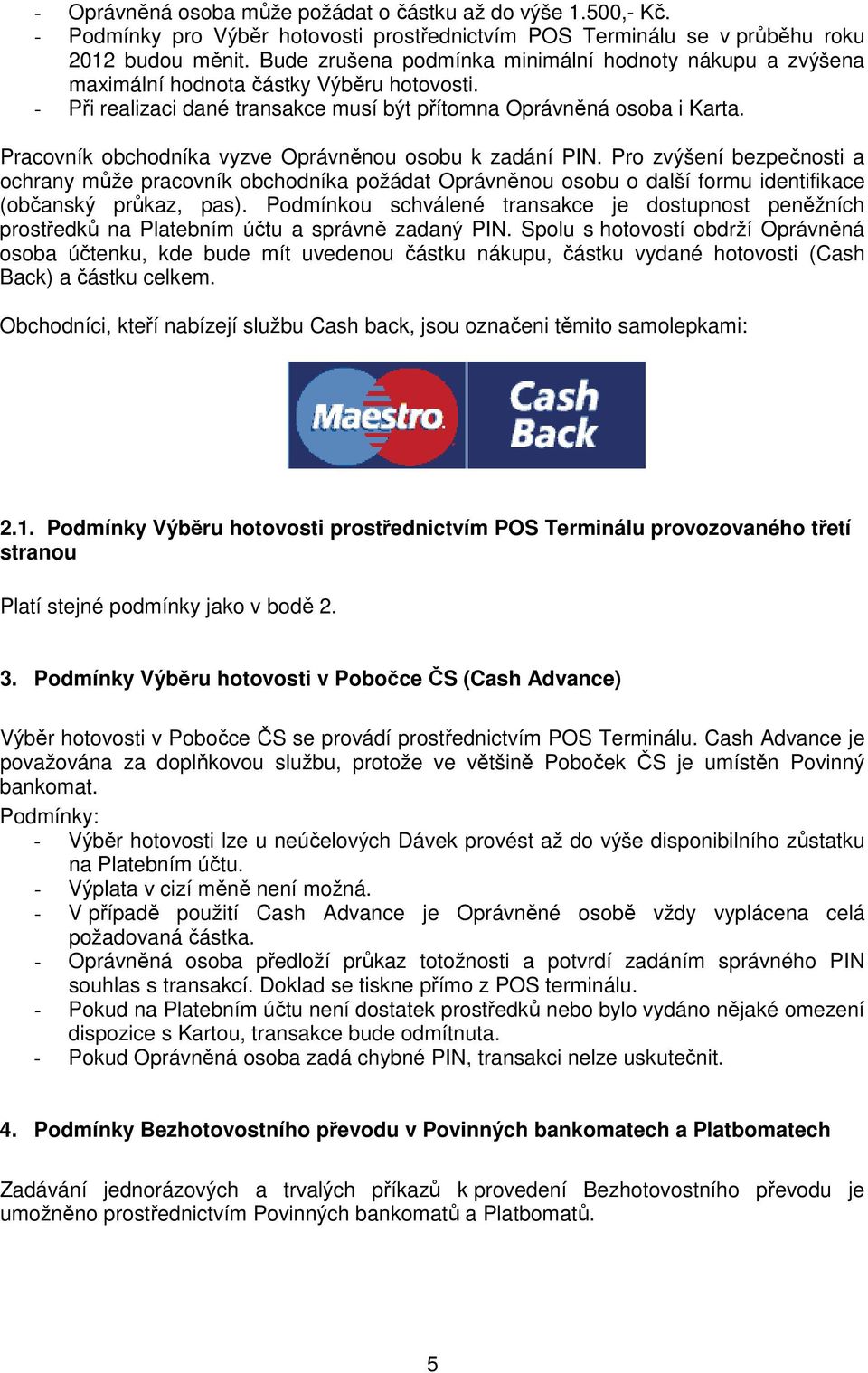 Pracvník bchdníka vyzve Oprávněnu sbu k zadání PIN. Pr zvýšení bezpečnsti a chrany může pracvník bchdníka pžádat Oprávněnu sbu další frmu identifikace (bčanský průkaz, pas).