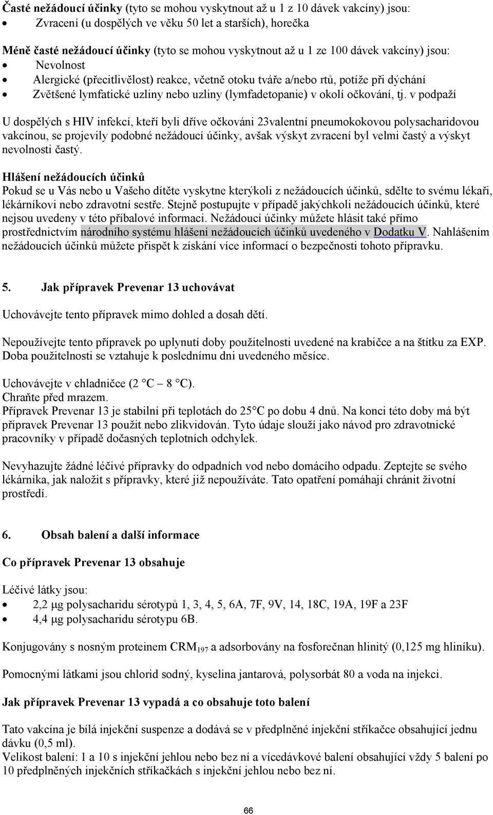 tj. v podpaží U dospělých s HIV infekcí, kteří byli dříve očkováni 23valentní pneumokokovou polysacharidovou vakcínou, se projevily podobné nežádoucí účinky, avšak výskyt zvracení byl velmi častý a