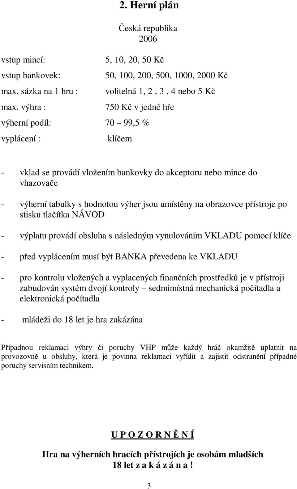 vložením bankovky do akceptoru nebo mince do vhazovače - výherní tabulky s hodnotou výher jsou umístěny na obrazovce přístroje po stisku tlačítka NÁVOD - výplatu provádí obsluha s následným