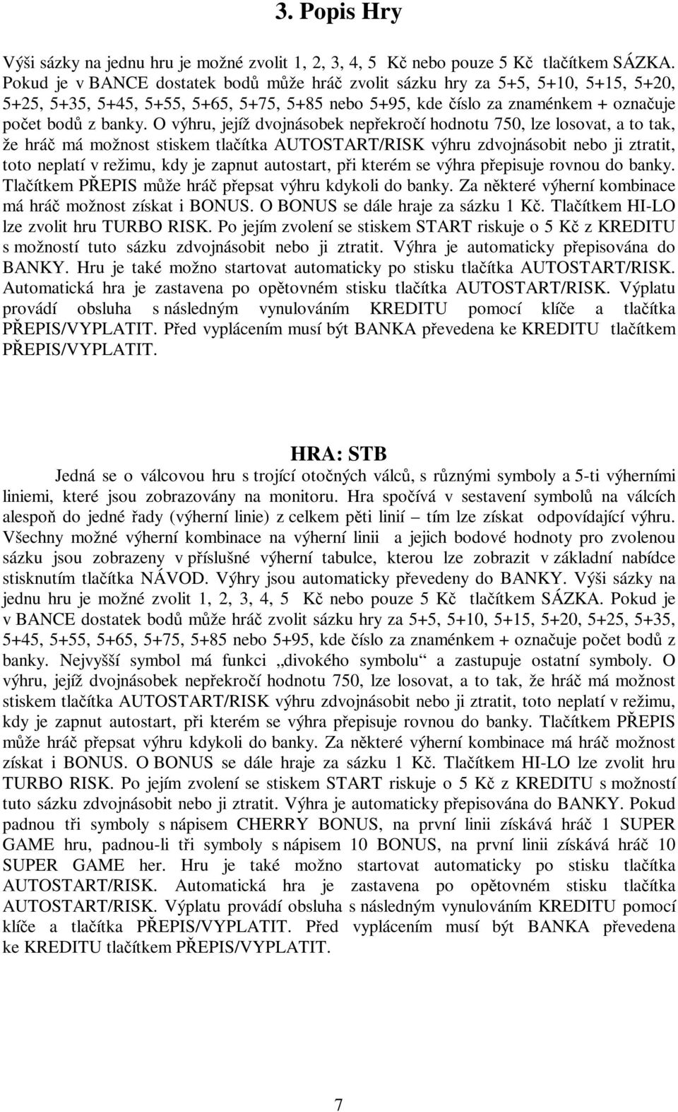 O výhru, jejíž dvojnásobek nepřekročí hodnotu 750, lze losovat, a to tak, že hráč má možnost stiskem tlačítka AUTOSTART/RISK výhru zdvojnásobit nebo ji ztratit, toto neplatí v režimu, kdy je zapnut