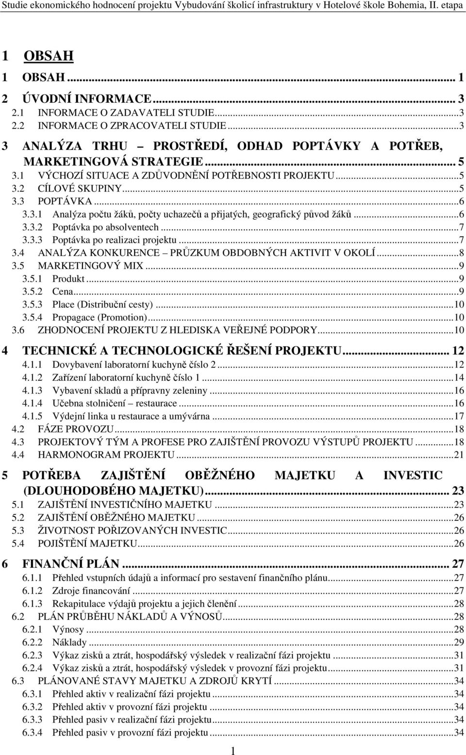 .. 7 3.3.3 Poptávka po realizaci projektu... 7 3.4 ANALÝZA KONKURENCE PRŮZKUM OBDOBNÝCH AKTIVIT V OKOLÍ... 8 3.5 MARKETINGOVÝ MIX... 9 3.5.1 Produkt... 9 3.5.2 Cena... 9 3.5.3 Place (Distribuční cesty).