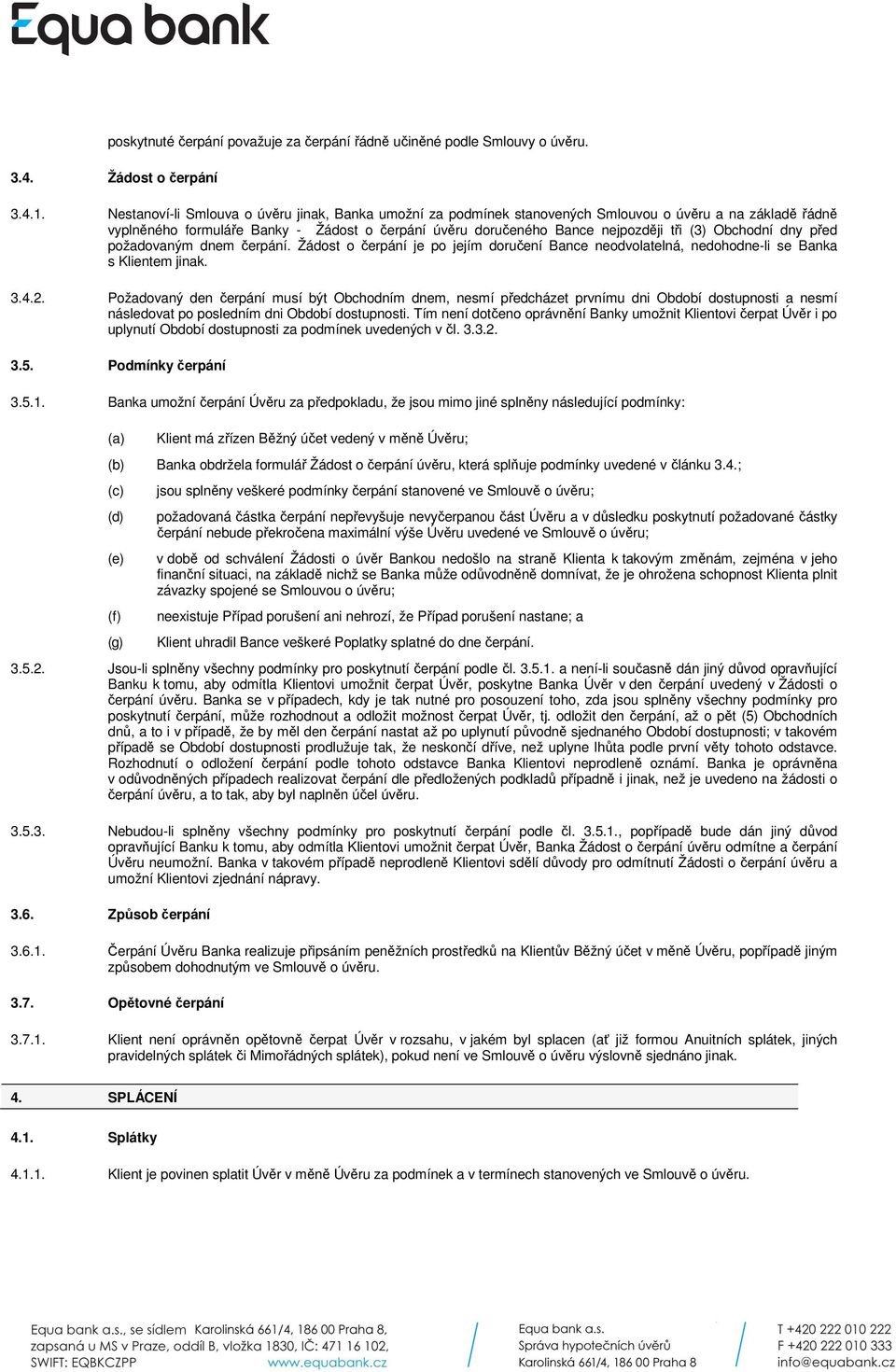 Obchodní dny před požadovaným dnem čerpání. Žádost o čerpání je po jejím doručení Bance neodvolatelná, nedohodne-li se Banka s Klientem jinak. 3.4.2.