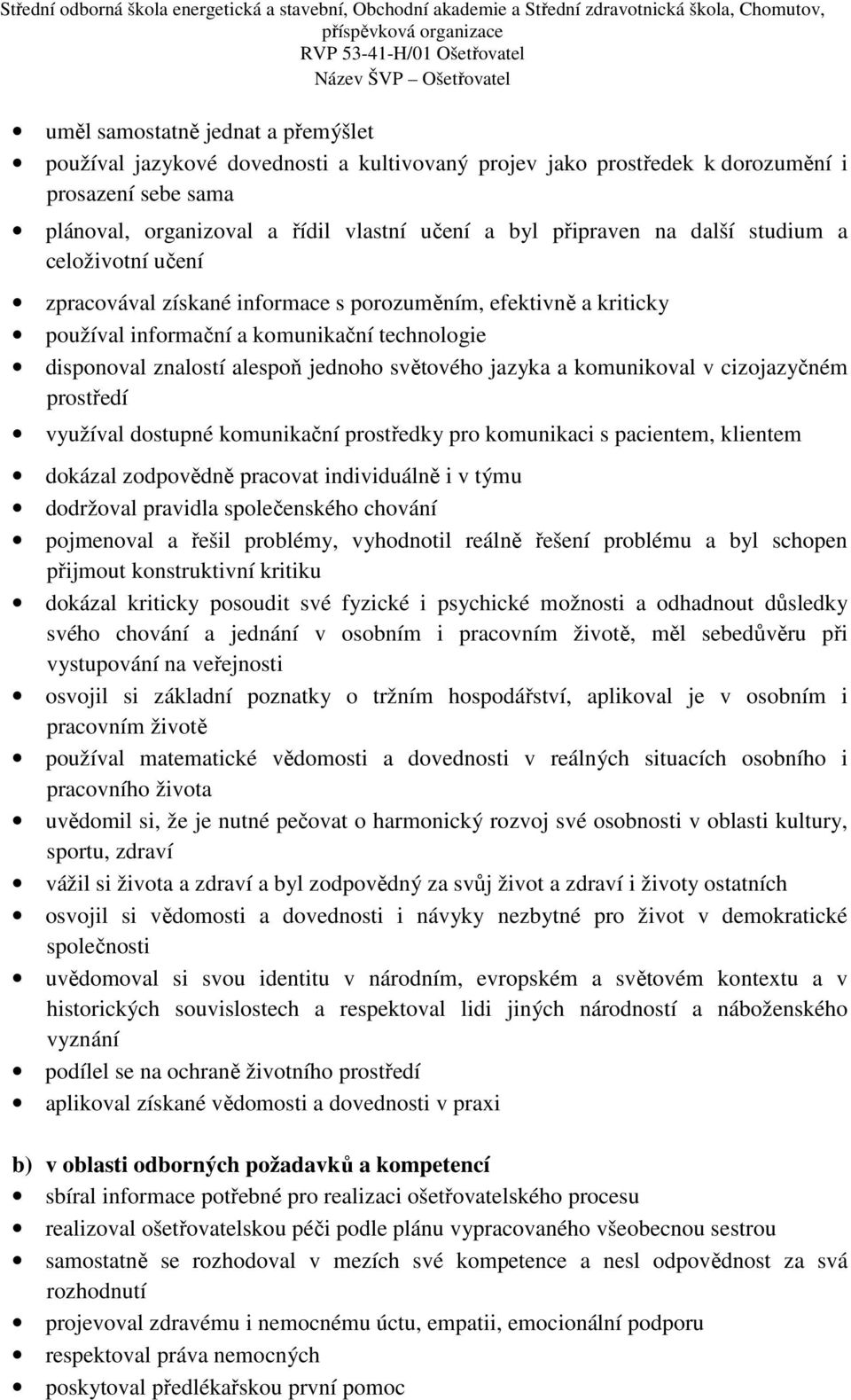 a komunikoval v cizojazyčném prostředí využíval dostupné komunikační prostředky pro komunikaci s pacientem, klientem dokázal zodpovědně pracovat individuálně i v týmu dodržoval pravidla společenského