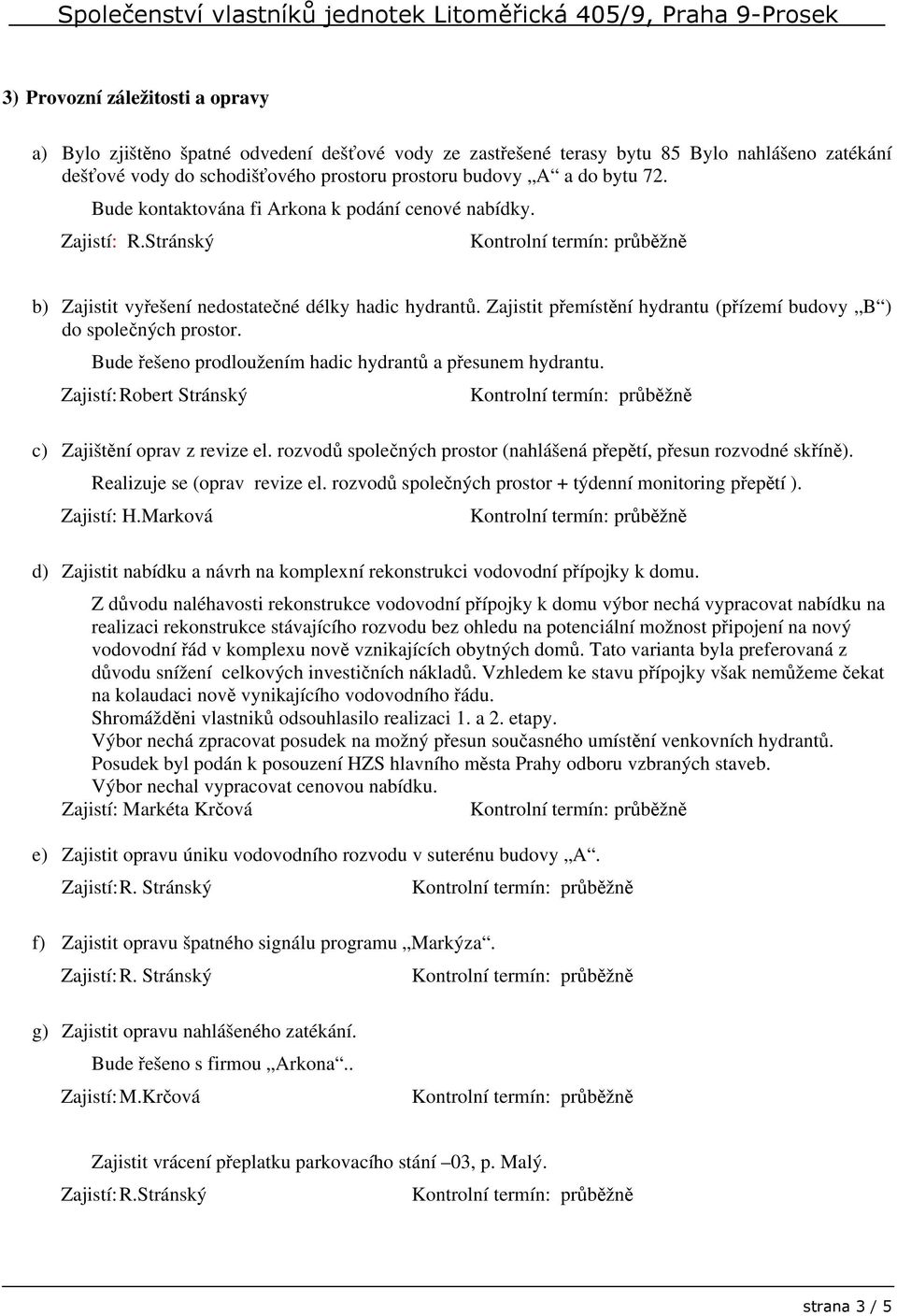 Bude řešeno prodloužením hadic hydrantů a přesunem hydrantu. c) Zajištění oprav z revize el. rozvodů společných prostor (nahlášená přepětí, přesun rozvodné skříně). Realizuje se (oprav revize el.