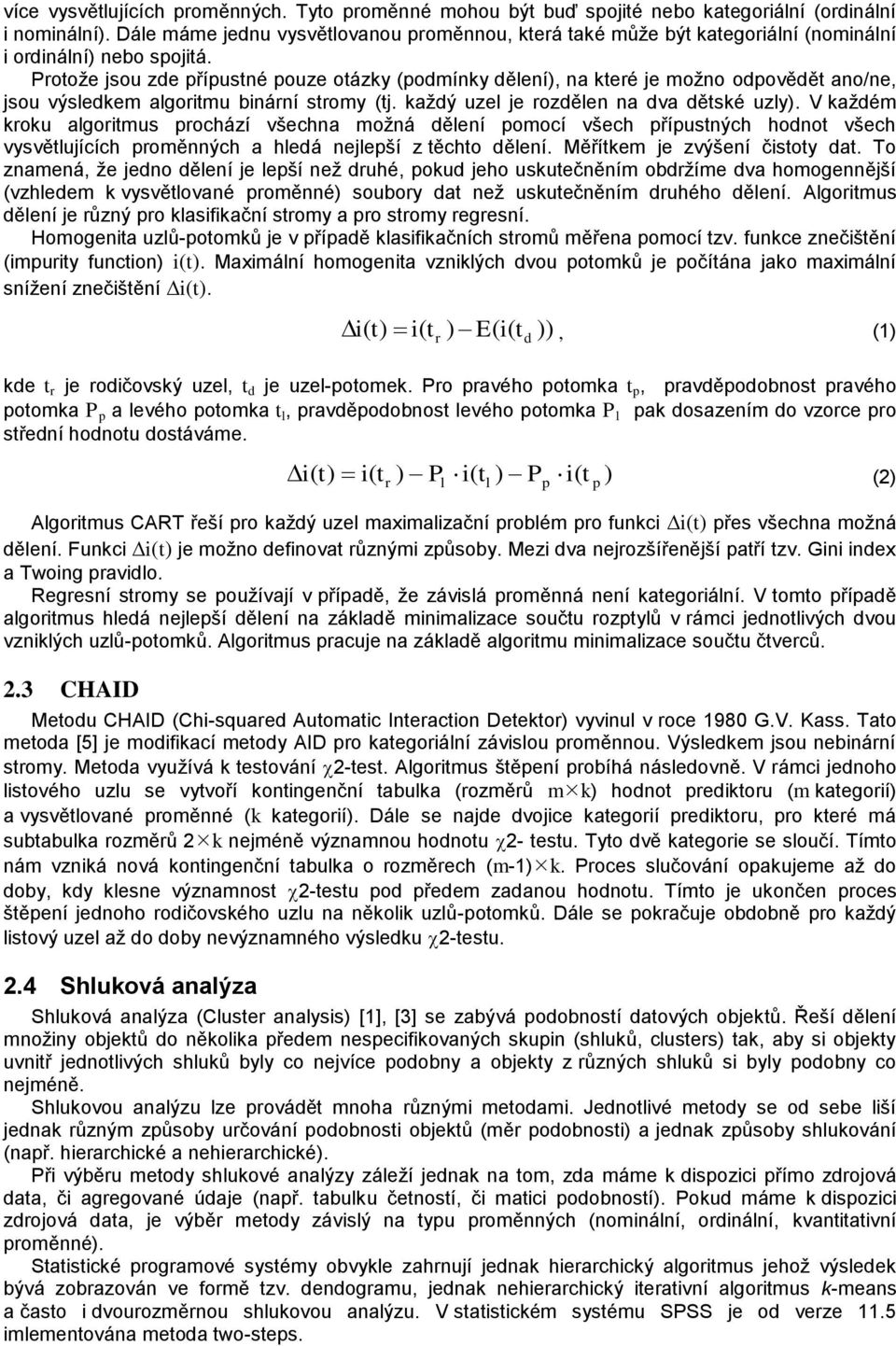 Protoţe jsou zde přípustné pouze otázky (podmínky dělení), na které je moţno odpovědět ano/ne, jsou výsledkem algoritmu binární stromy (tj. kaţdý uzel je rozdělen na dva dětské uzly).