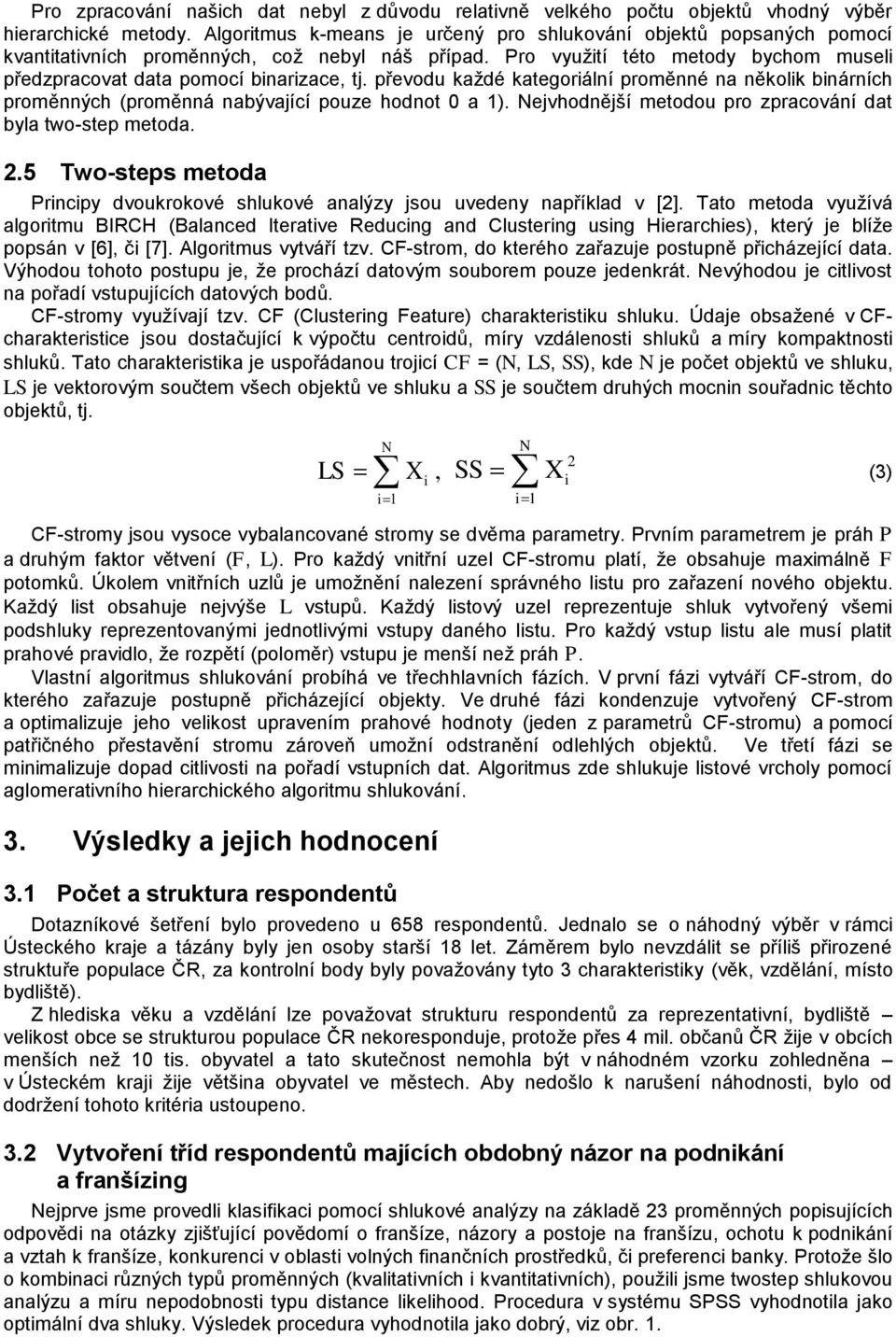 převodu kaţdé kategoriální proměnné na několik binárních proměnných (proměnná nabývající pouze hodnot 0 a 1). Nejvhodnější metodou pro zpracování dat byla two-step metoda. 2.
