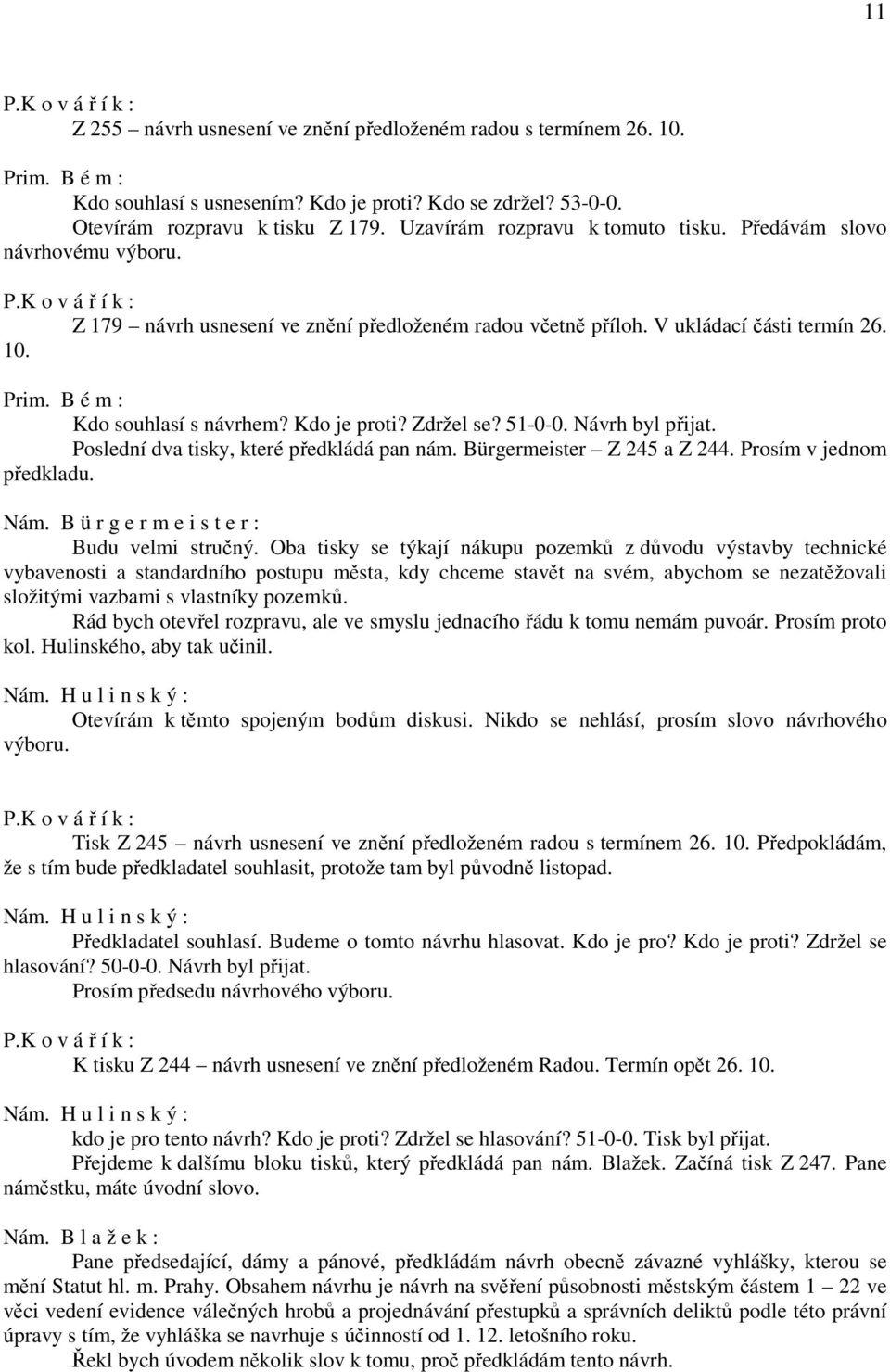 Kdo souhlasí s návrhem? Kdo je proti? Zdržel se? 51-0-0. Návrh byl přijat. Poslední dva tisky, které předkládá pan nám. Bürgermeister Z 245 a Z 244. Prosím v jednom předkladu. Budu velmi stručný.