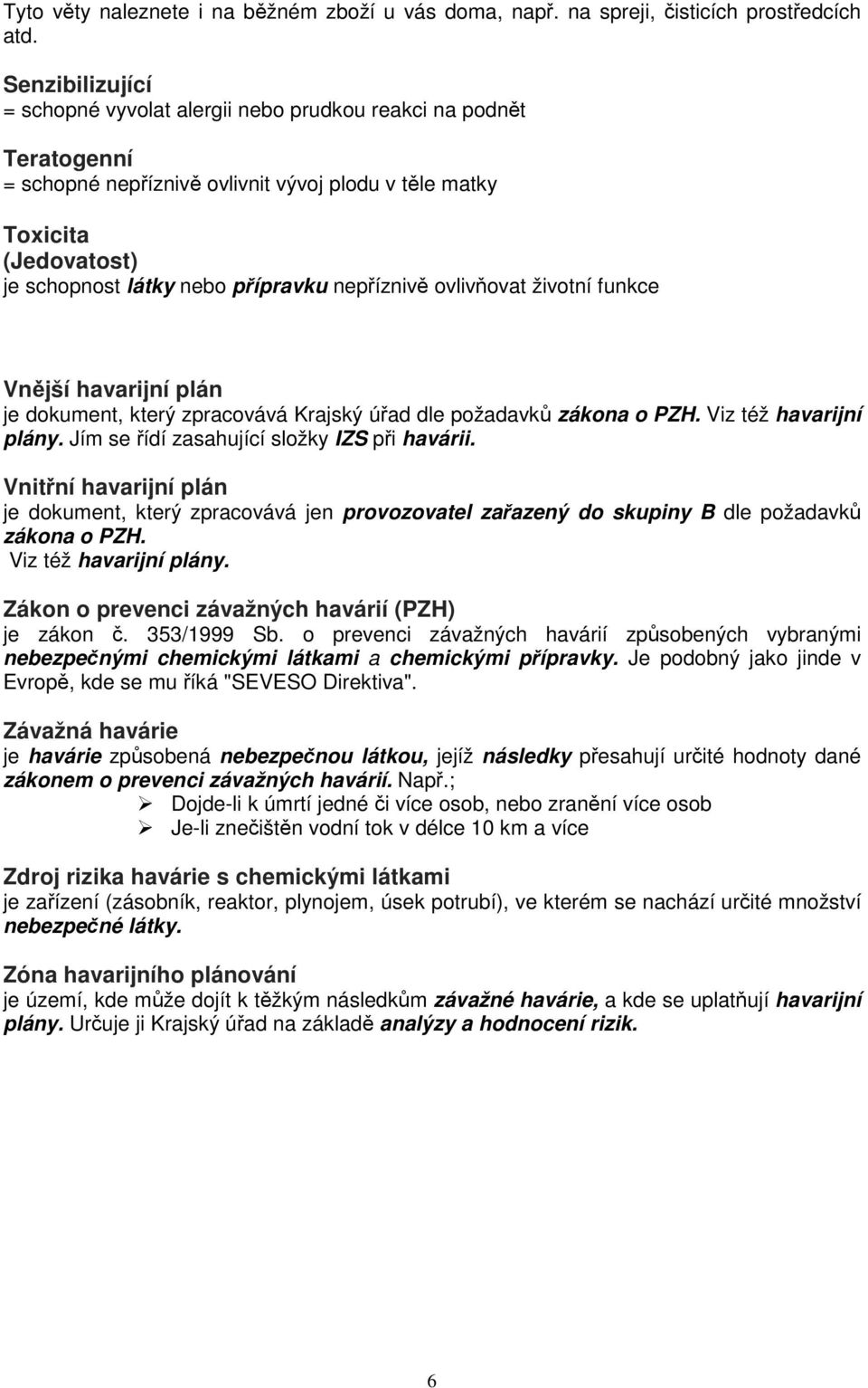 nepříznivě ovlivňovat životní funkce Vnější havarijní plán je dokument, který zpracovává Krajský úřad dle požadavků zákona o PZH. Viz též havarijní plány.