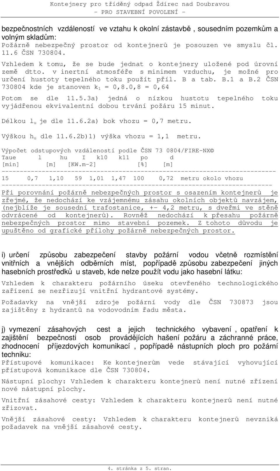 2 ČSN 730804 kde je stanoven k 1 = 0,8.0,8 = 0,64 Potom se dle 11.5.3a) jedná o nízkou hustotu tepelného toku vyjádřenou ekvivalentní dobou trvání požáru 15 minut. Délkou l u je dle 11.6.2a) bok vhozu = 0,7 metru.