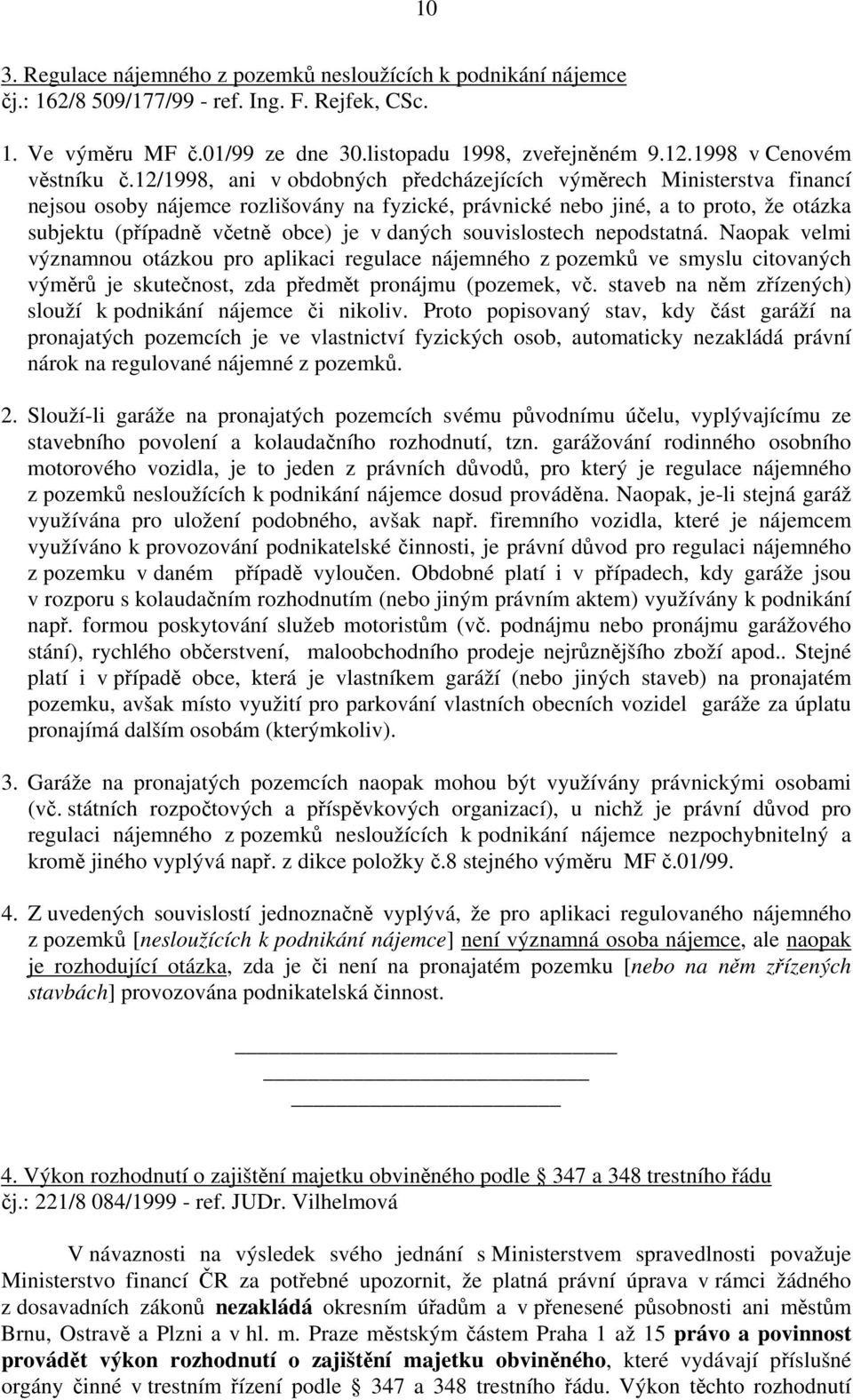 12/1998, ani v obdobných předcházejících výměrech Ministerstva financí nejsou osoby nájemce rozlišovány na fyzické, právnické nebo jiné, a to proto, že otázka subjektu (případně včetně obce) je v