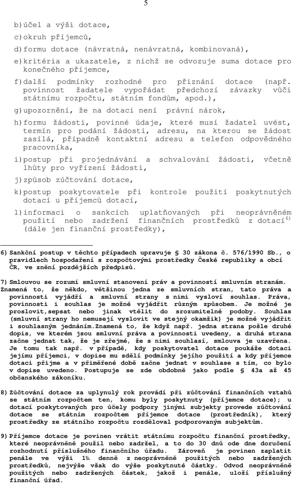 ), g)upozornění, že na dotaci není právní nárok, h)formu žádosti, povinné údaje, které musí žadatel uvést, termín pro podání žádosti, adresu, na kterou se žádost zasílá, případně kontaktní adresu a