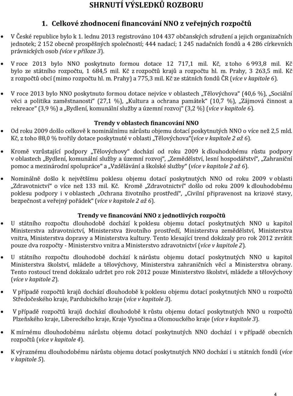 v příloze 3). V roce 2013 bylo NNO poskytnuto formou dotace 12 717,1 mil. Kč, z toho 6 993,8 mil. Kč bylo ze státního rozpočtu, 1 684,5 mil. Kč z rozpočtů krajů a rozpočtu hl. m. Prahy, 3 263,5 mil.