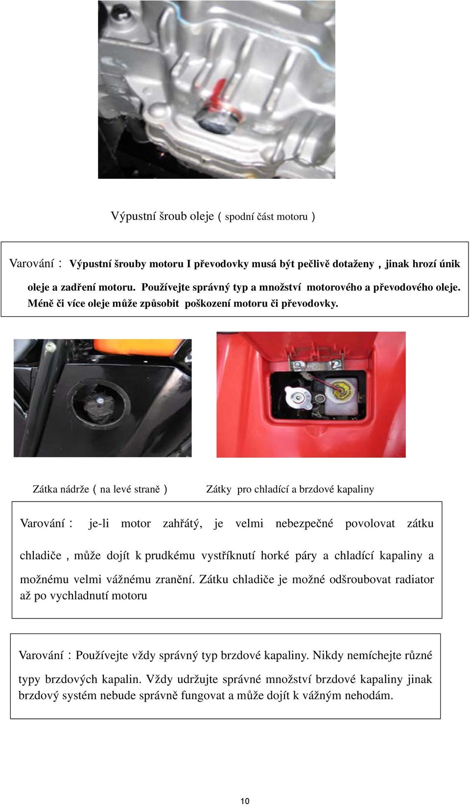 Zátka nádrže(na levé straně) Zátky pro chladící a brzdové kapaliny Varování: je-li motor zahřátý, je velmi nebezpečné povolovat zátku chladiče,může dojít k prudkému vystříknutí horké páry a chladící