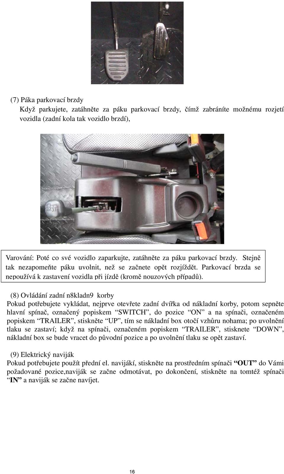 (8) Ovládání zadní n8kladn9 korby Pokud potřebujete vykládat, nejprve otevřete zadní dvířka od nákladní korby, potom sepněte hlavní spínač, označený popiskem SWITCH, do pozice ON a na spínači,