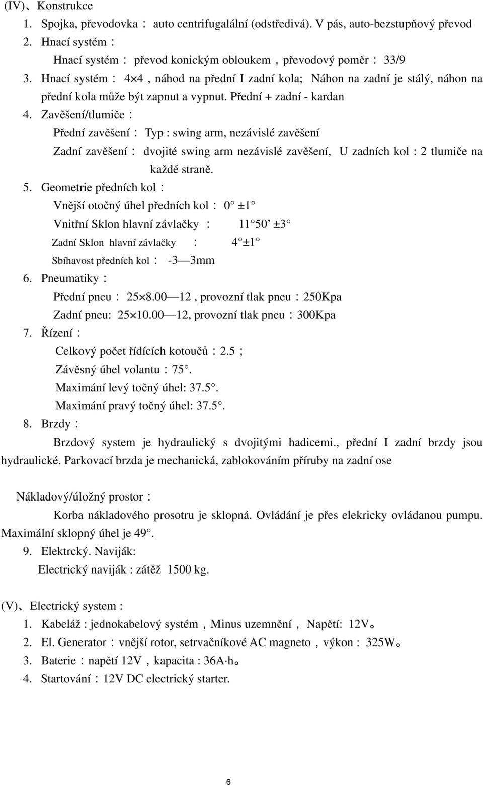 Zavěšení/tlumiče: Přední zavěšení: Typ : swing arm, nezávislé zavěšení Zadní zavěšení: dvojité swing arm nezávislé zavěšení, U zadních kol : 2 tlumiče na každé straně. 5.