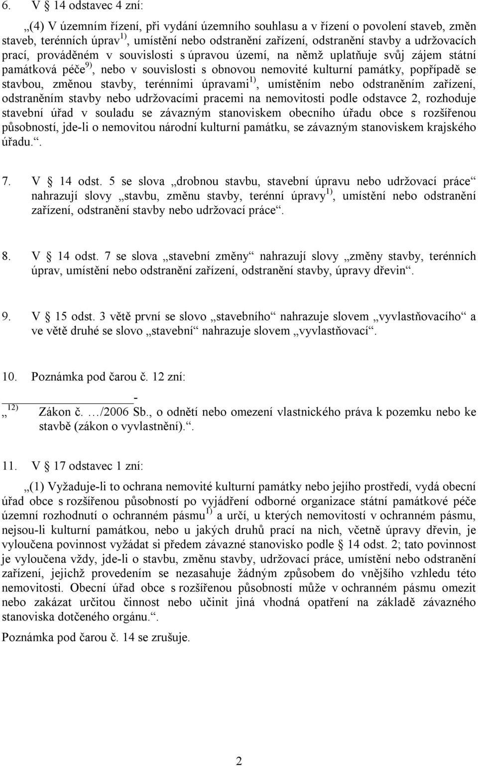 změnou stavby, terénními úpravami 1), umístěním nebo odstraněním zařízení, odstraněním stavby nebo udržovacími pracemi na nemovitosti podle odstavce 2, rozhoduje stavební úřad v souladu se závazným