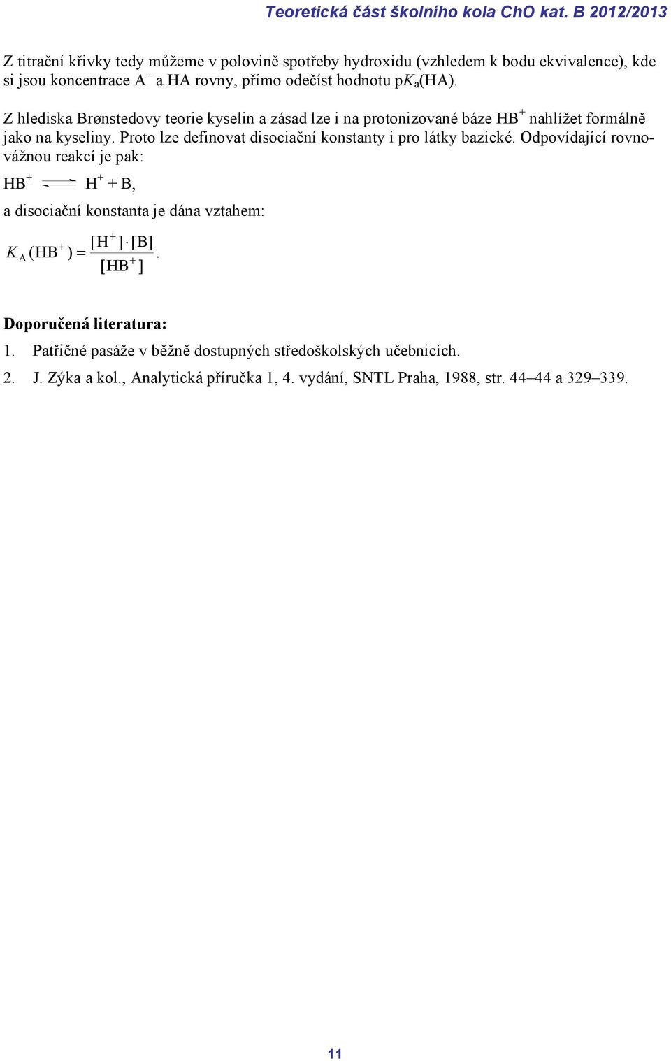 Z hlediska Brønstedovy teorie kyselin a zásad lze i na protonizované báze HB + nahlížet formálně jako na kyseliny. Proto lze definovat disociační konstanty i pro látky bazické.