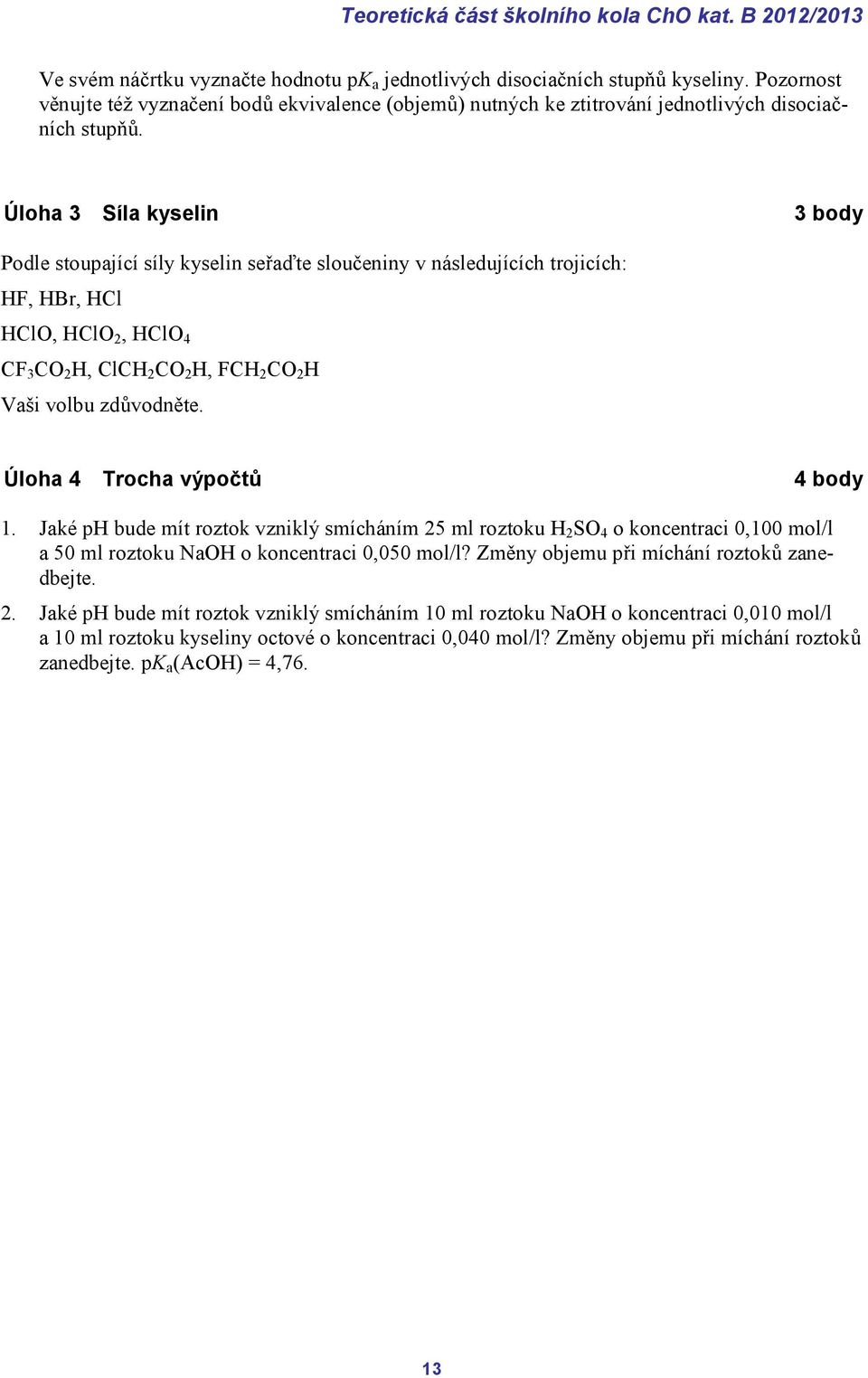 Úloha 3 Síla kyselin 3 body Podle stoupající síly kyselin seřaďte sloučeniny v následujících trojicích: HF, HBr, HCl HClO, HClO 2, HClO 4 CF 3 CO 2 H, ClCH 2 CO 2 H, FCH 2 CO 2 H Vaši volbu