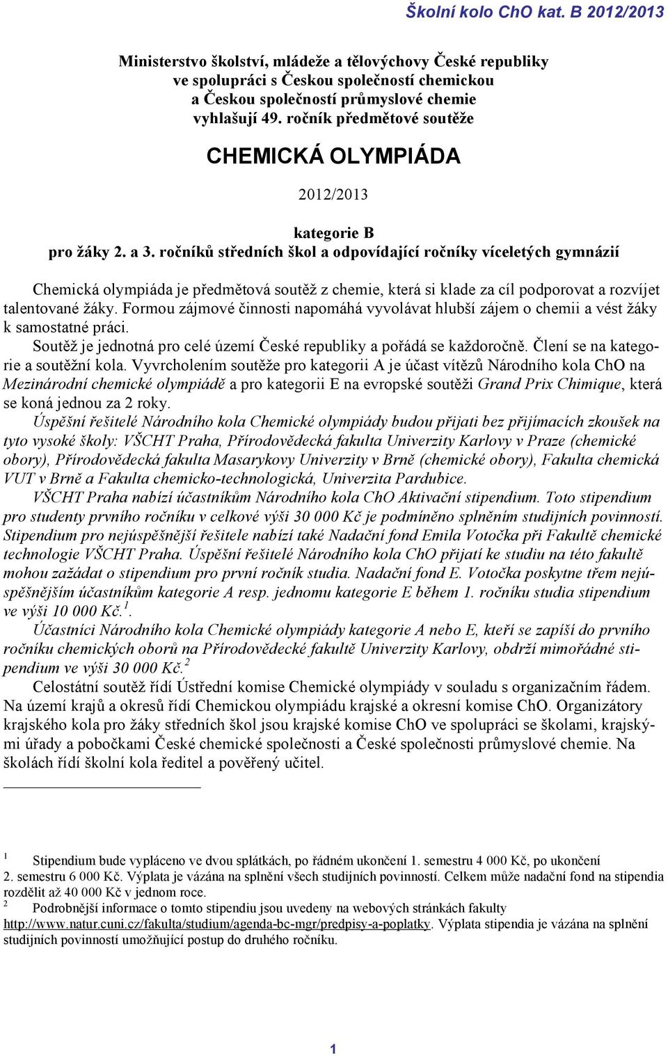 ročníků středních škol a odpovídající ročníky víceletých gymnázií Chemická olympiáda je předmětová soutěž z chemie, která si klade za cíl podporovat a rozvíjet talentované žáky.