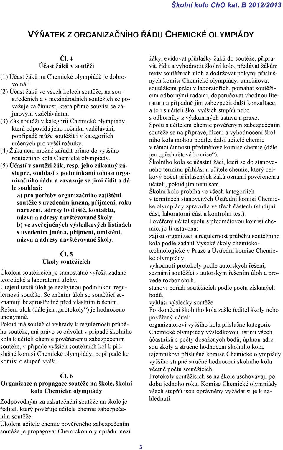 (3) Žák soutěží v kategorii Chemické olympiády, která odpovídá jeho ročníku vzdělávání, popřípadě může soutěžit i v kategoriích určených pro vyšší ročníky.