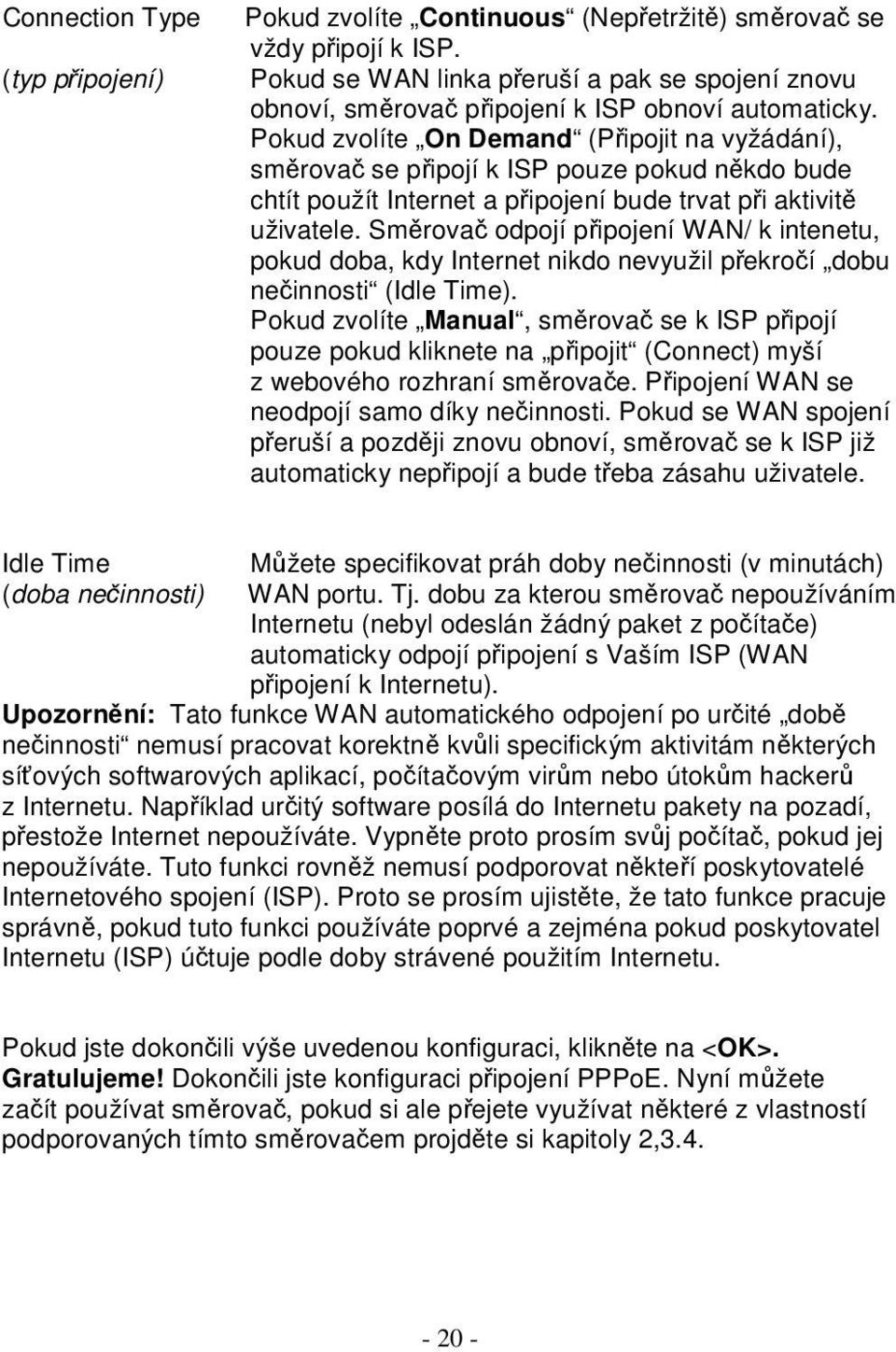 Pokud zvolíte On Demand (Připojit na vyžádání), směrovač se připojí k ISP pouze pokud někdo bude chtít použít Internet a připojení bude trvat při aktivitě uživatele.