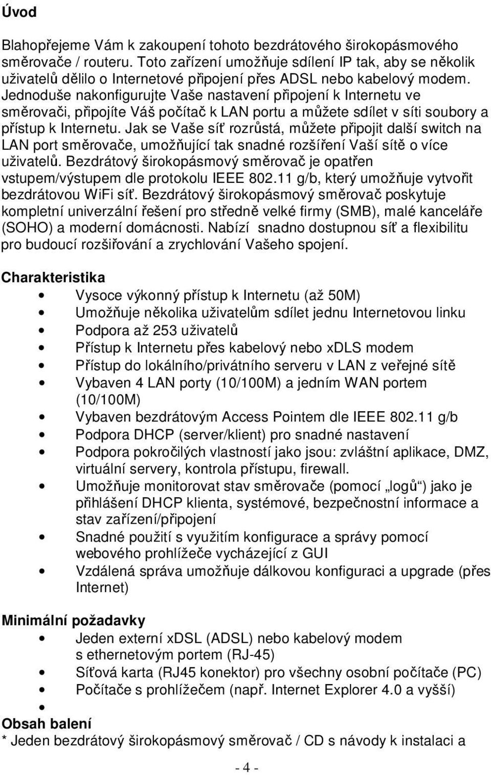 Jednoduše nakonfigurujte Vaše nastavení připojení k Internetu ve směrovači, připojíte Váš počítač k LAN portu a můžete sdílet v síti soubory a přístup k Internetu.