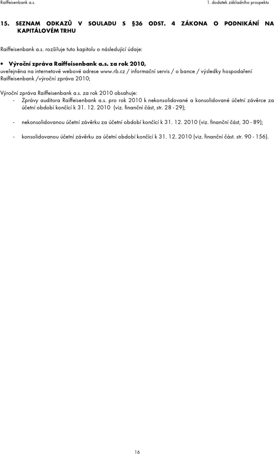 12. 2010 (viz. finanční část, str. 28-29); - nekonsolidovanou účetní závěrku za účetní období končící k 31. 12. 2010 (viz. finanční část, 30-89); - konsolidovanou účetní závěrku za účetní období končící k 31.