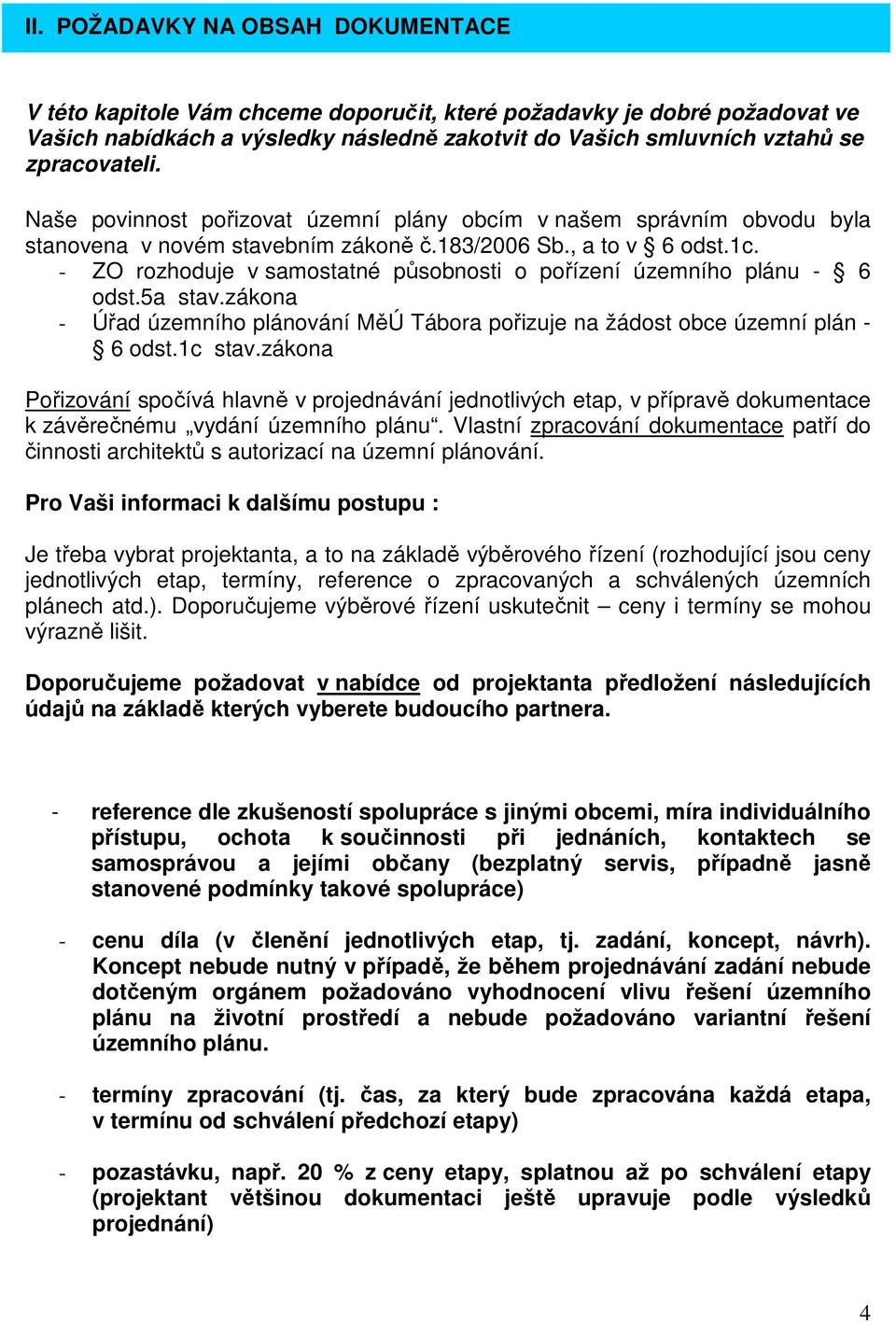 - ZO rozhoduje v samostatné působnosti o pořízení územního plánu - 6 odst.5a stav.zákona - Úřad územního plánování MěÚ Tábora pořizuje na žádost obce územní plán - 6 odst.1c stav.