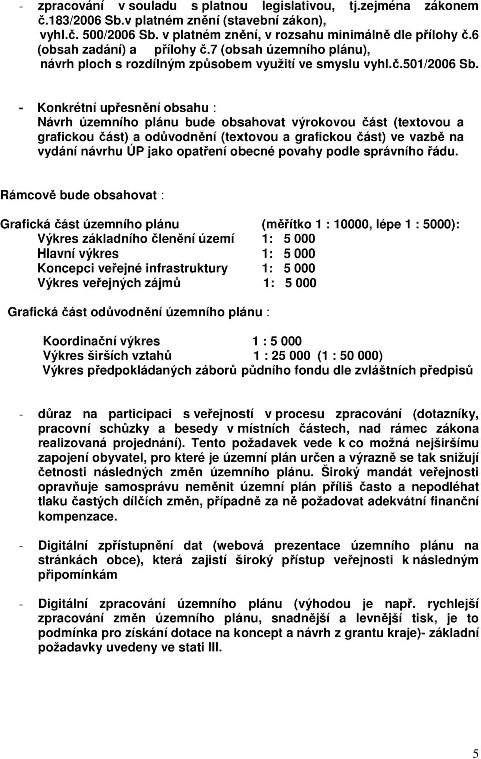 - Konkrétní upřesnění obsahu : Návrh územního plánu bude obsahovat výrokovou část (textovou a grafickou část) a odůvodnění (textovou a grafickou část) ve vazbě na vydání návrhu ÚP jako opatření