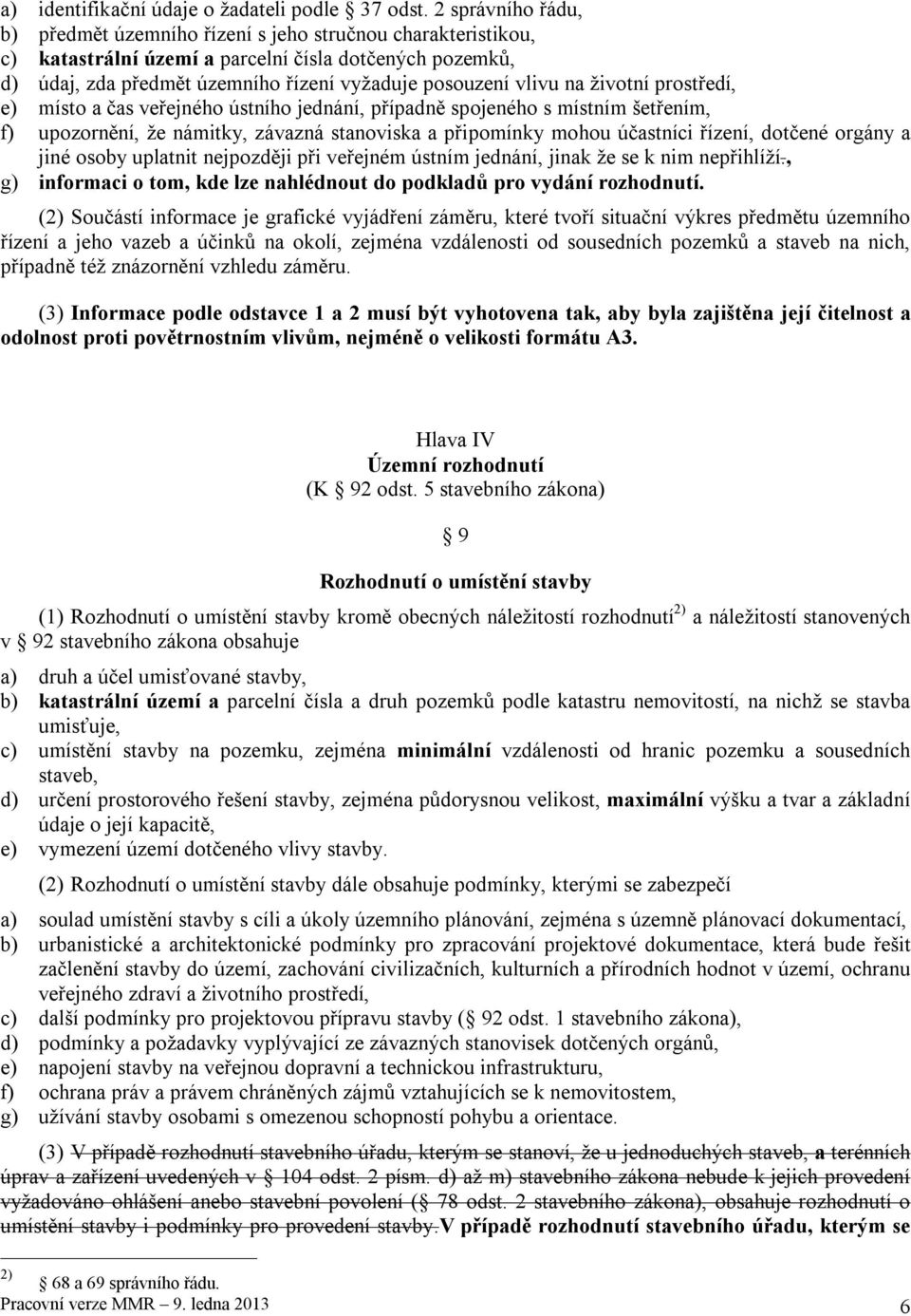 na životní prostředí, e) místo a čas veřejného ústního jednání, případně spojeného s místním šetřením, f) upozornění, že námitky, závazná stanoviska a připomínky mohou účastníci řízení, dotčené