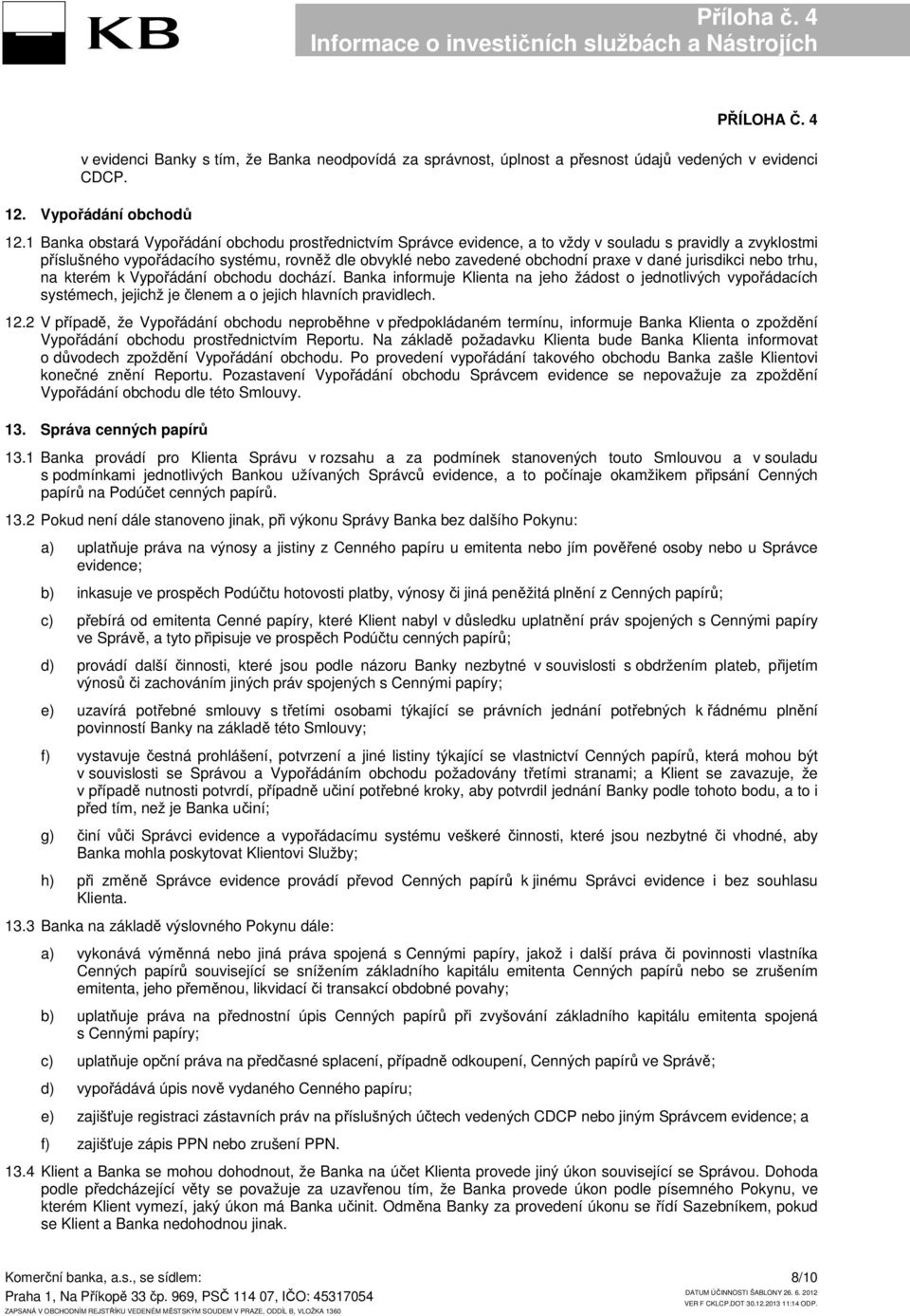 1 Banka obstará Vypořádání obchodu prostřednictvím Správce evidence, a to vždy v souladu s pravidly a zvyklostmi příslušného vypořádacího systému, rovněž dle obvyklé nebo zavedené obchodní praxe v