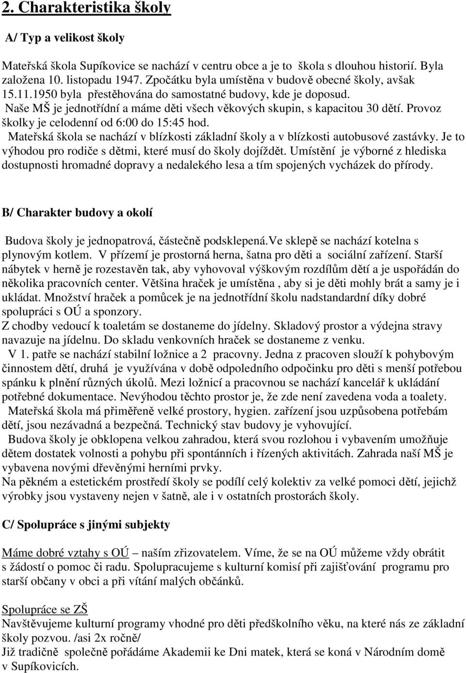 Provoz školky je celodenní od 6:00 do 15:45 hod. Mateřská škola se nachází v blízkosti základní školy a v blízkosti autobusové zastávky. Je to výhodou pro rodiče s dětmi, které musí do školy dojíždět.