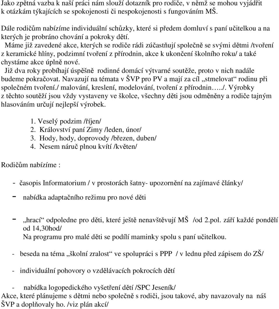 Máme již zavedené akce, kterých se rodiče rádi zúčastňují společně se svými dětmi /tvoření z keramické hlíny, podzimní tvoření z přírodnin, akce k ukončení školního roku/ a také chystáme akce úplně