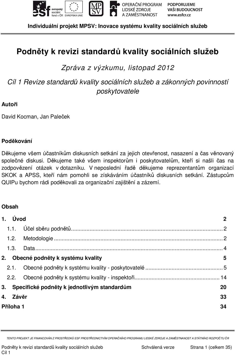 V neposlední řadě děkujeme reprezentantům organizací SKOK a APSS, kteří nám pomohli se získáváním účastníků diskusních setkání.