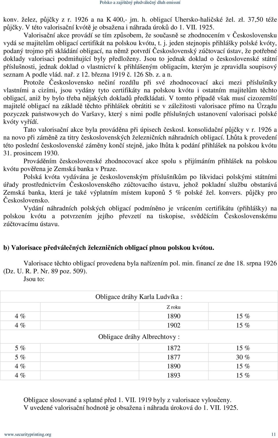 jeden stejnopis přihlášky polské kvóty, podaný trojmo při skládání obligací, na němž potvrdí Československý zúčtovací ústav, že potřebné doklady valorisaci podmiňující byly předloženy.