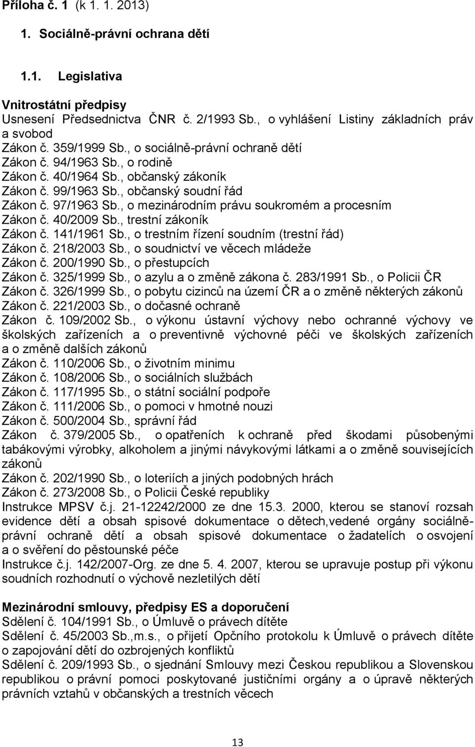 , o mezinárodním právu soukromém a procesním Zákon č. 40/2009 Sb., trestní zákoník Zákon č. 141/1961 Sb., o trestním řízení soudním (trestní řád) Zákon č. 218/2003 Sb.