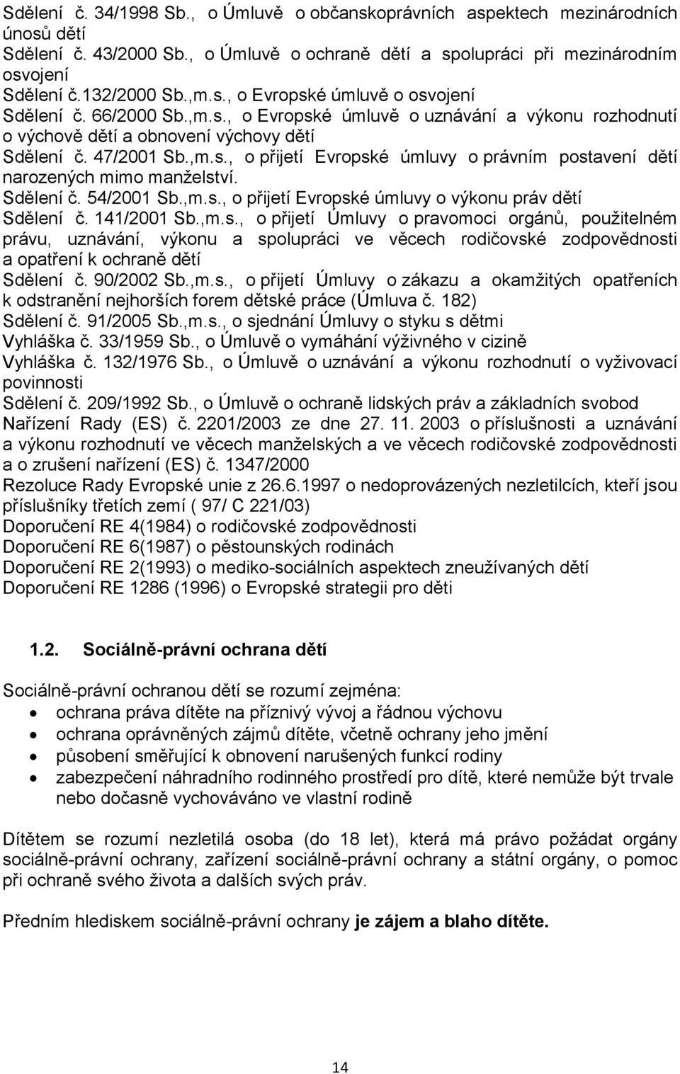 Sdělení č. 54/2001 Sb.,m.s., o přijetí Evropské úmluvy o výkonu práv dětí Sdělení č. 141/2001 Sb.,m.s., o přijetí Úmluvy o pravomoci orgánů, použitelném právu, uznávání, výkonu a spolupráci ve věcech rodičovské zodpovědnosti a opatření k ochraně dětí Sdělení č.