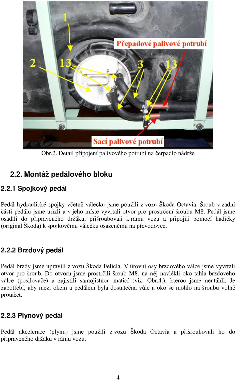 Pedál jsme osadili do připraveného držáku, přišroubovali k rámu vozu a připojili pomocí hadičky (originál Škoda) k spojkovému válečku osazenému na převodovce. 2.