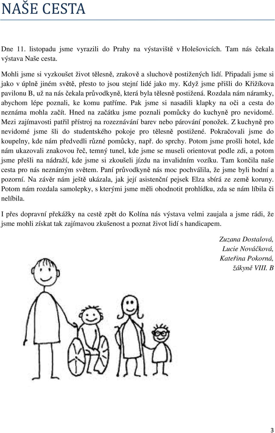 Rozdala nám náramky, abychom lépe poznali, ke komu patříme. Pak jsme si nasadili klapky na oči a cesta do neznáma mohla začít. Hned na začátku jsme poznali pomůcky do kuchyně pro nevidomé.