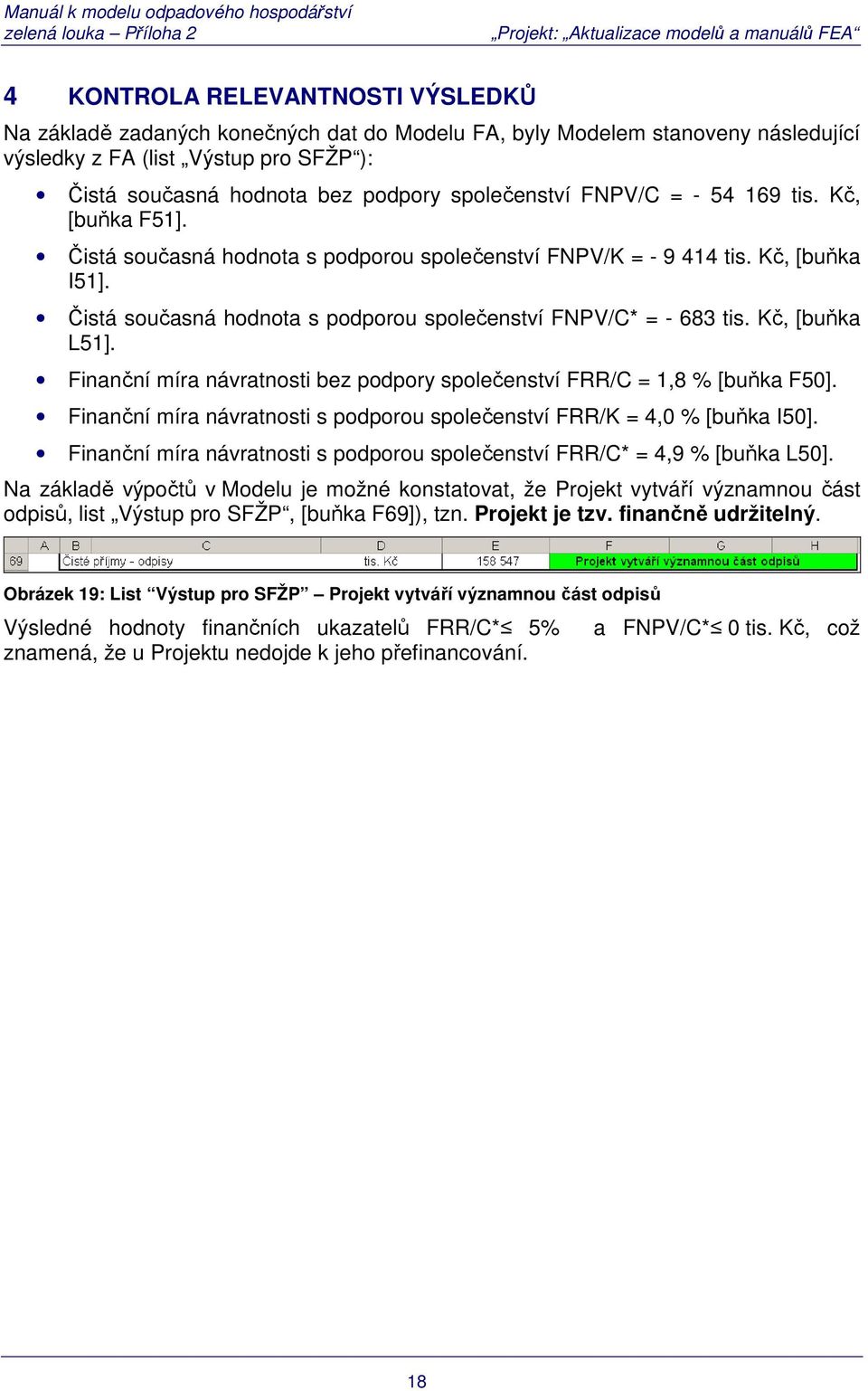 Čistá současná hodnota s podporou společenství FNPV/C* = - 683 tis. Kč, [buňka L51]. Finanční míra návratnosti bez podpory společenství FRR/C = 1,8 % [buňka F50].