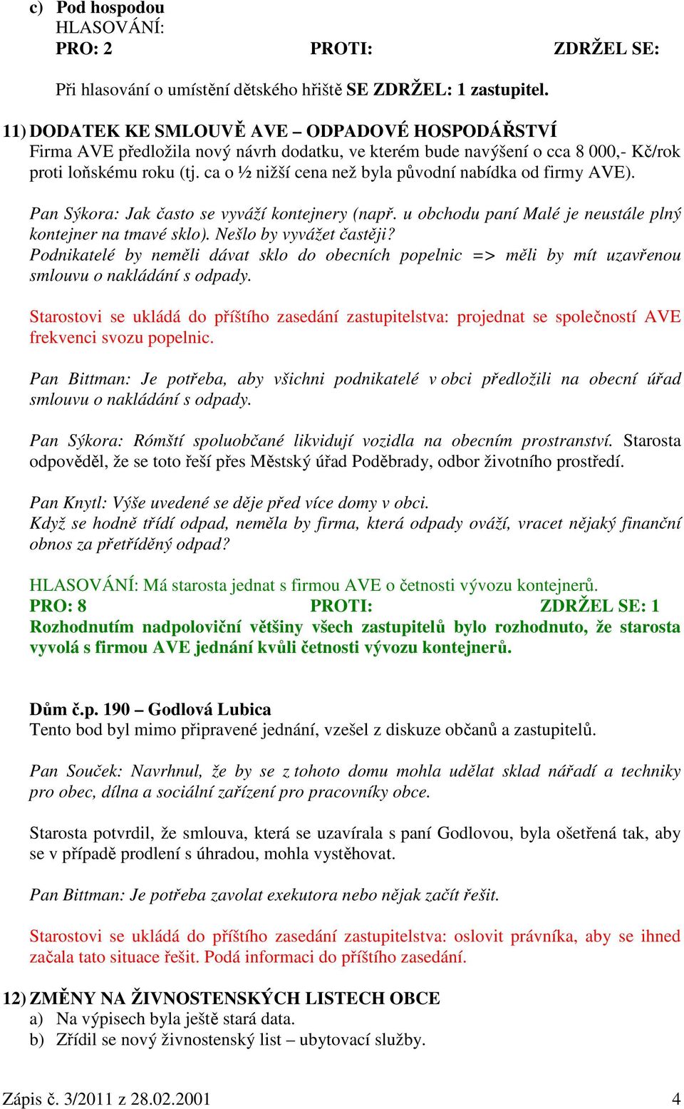 ca o ½ nižší cena než byla původní nabídka od firmy AVE). Pan Sýkora: Jak často se vyváží kontejnery (např. u obchodu paní Malé je neustále plný kontejner na tmavé sklo). Nešlo by vyvážet častěji?