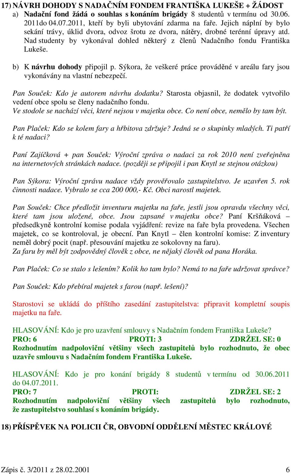 b) K návrhu dohody připojil p. Sýkora, že veškeré práce prováděné v areálu fary jsou vykonávány na vlastní nebezpečí. Pan Souček: Kdo je autorem návrhu dodatku?